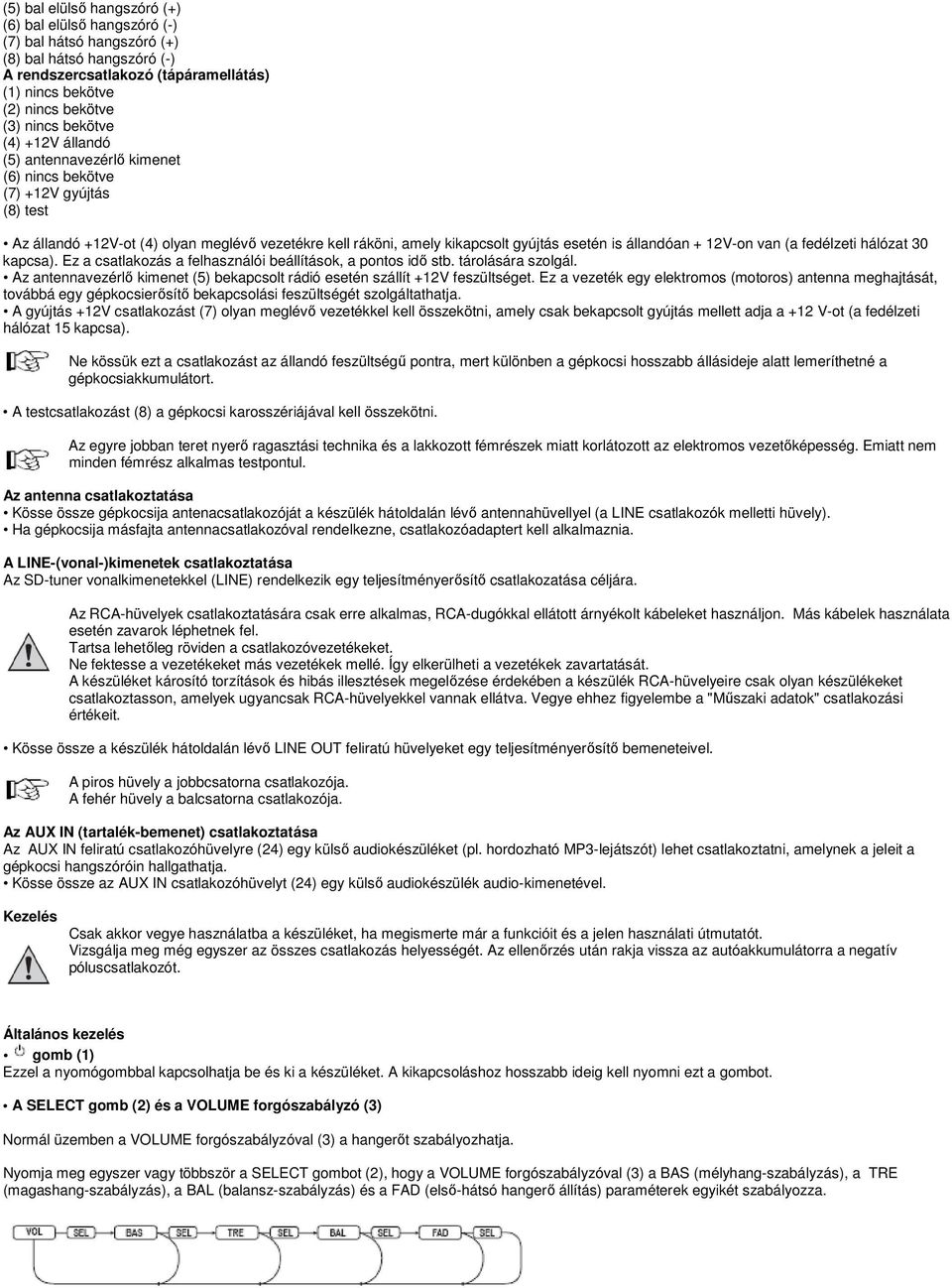 állandóan + 12V-on van (a fedélzeti hálózat 30 kapcsa). Ez a csatlakozás a felhasználói beállítások, a pontos idő stb. tárolására szolgál.