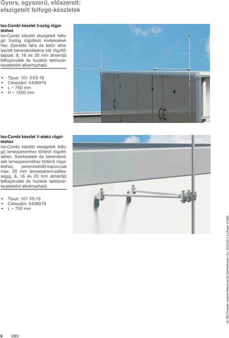 Tpus: 0 3-ES-6 Cikkszm: 5408976 L = 750 H = 500 Iso-Combi kszlet V-alak rgztshez Iso-Combi kszlet elszigetelt felfog lemezperemhez trtn rgztshez.