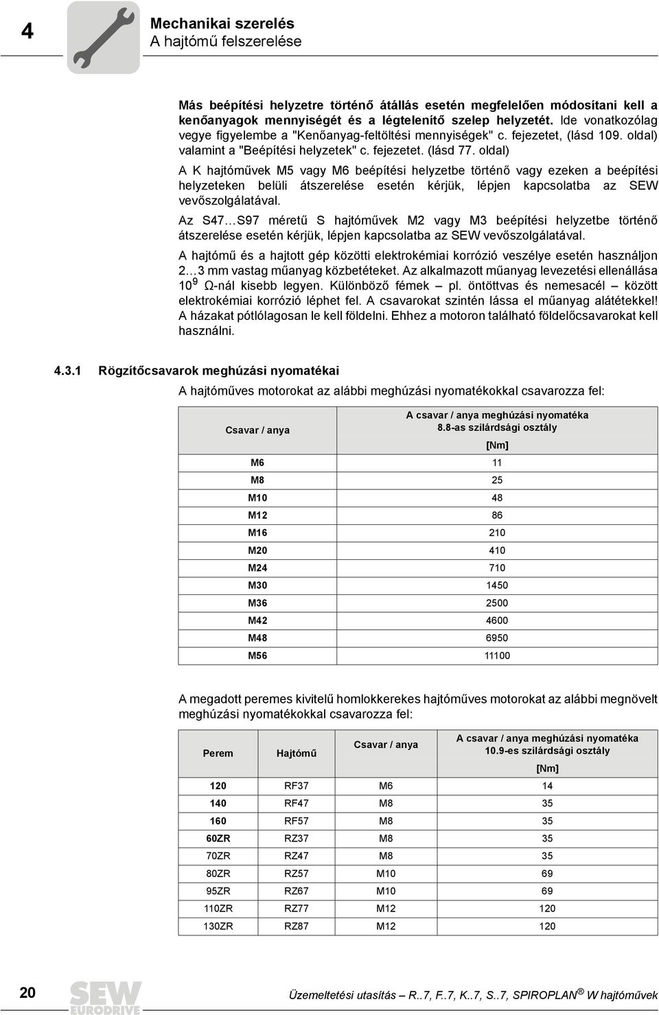 oldal) A K hajtóművek M5 vagy M6 beépítési helyzetbe történő vagy ezeken a beépítési helyzeteken belüli átszerelése esetén kérjük, lépjen kapcsolatba az SEW vevőszolgálatával.