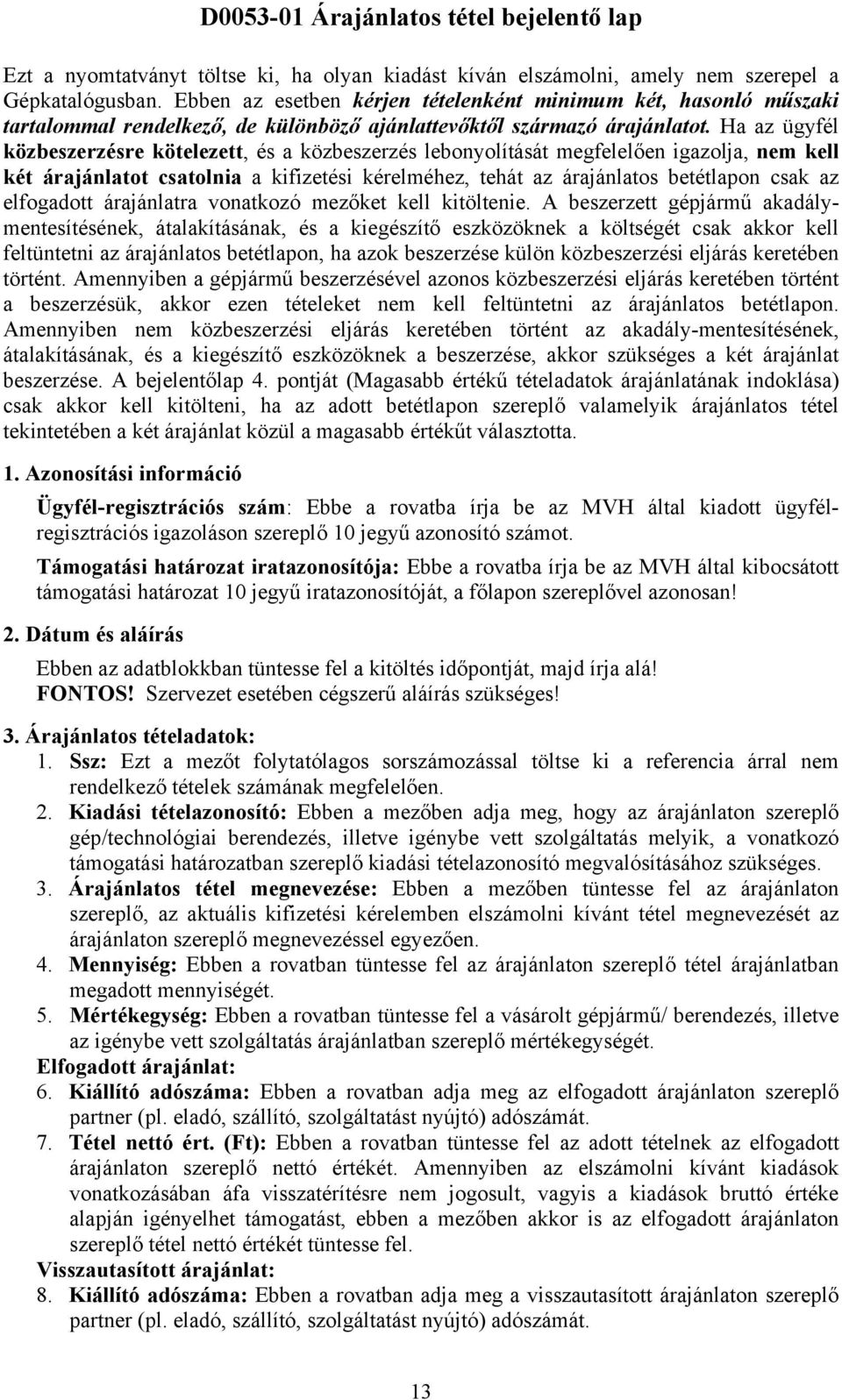 Ha az ügyfél közbeszerzésre kötelezett, és a közbeszerzés lebonyolítását megfelelően igazolja, nem kell két árajánlatot csatolnia a kifizetési kérelméhez, tehát az árajánlatos betétlapon csak az