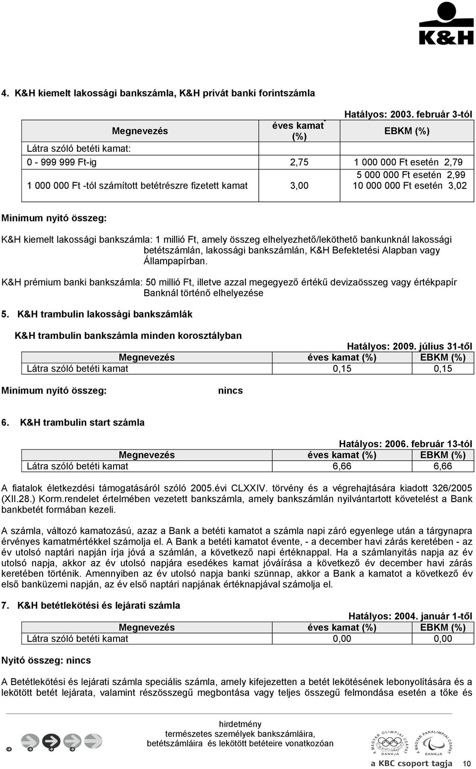 000 Ft esetén 3,02 Minimum nyitó összeg: K&H kiemelt lakossági bankszámla: 1 millió Ft, amely összeg elhelyezhető/leköthető bankunknál lakossági betétszámlán, lakossági bankszámlán, K&H Befektetési