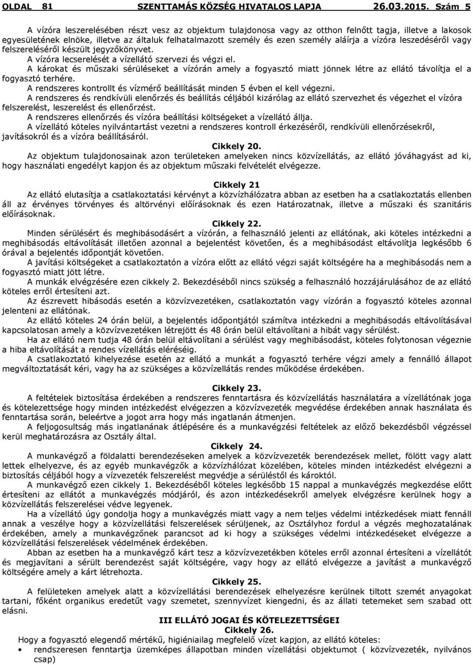 A károkat és műszaki sérüléseket a vízórán amely a fogyasztó miatt jönnek létre az ellátó távolítja el a fogyasztó terhére.