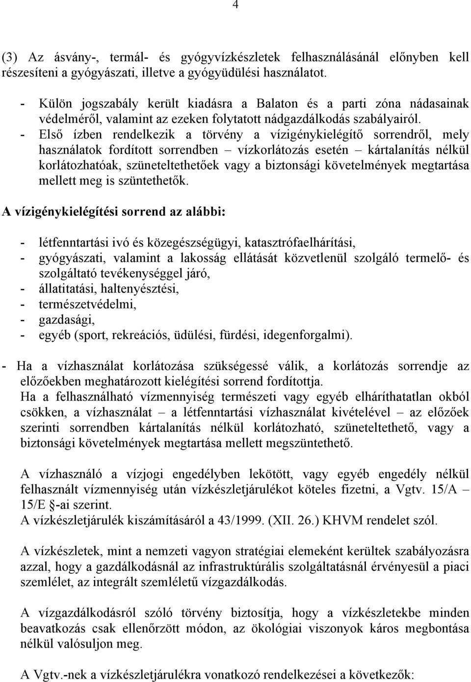 - Első ízben rendelkezik a törvény a vízigénykielégítő sorrendről, mely használatok fordított sorrendben vízkorlátozás esetén kártalanítás nélkül korlátozhatóak, szüneteltethetőek vagy a biztonsági