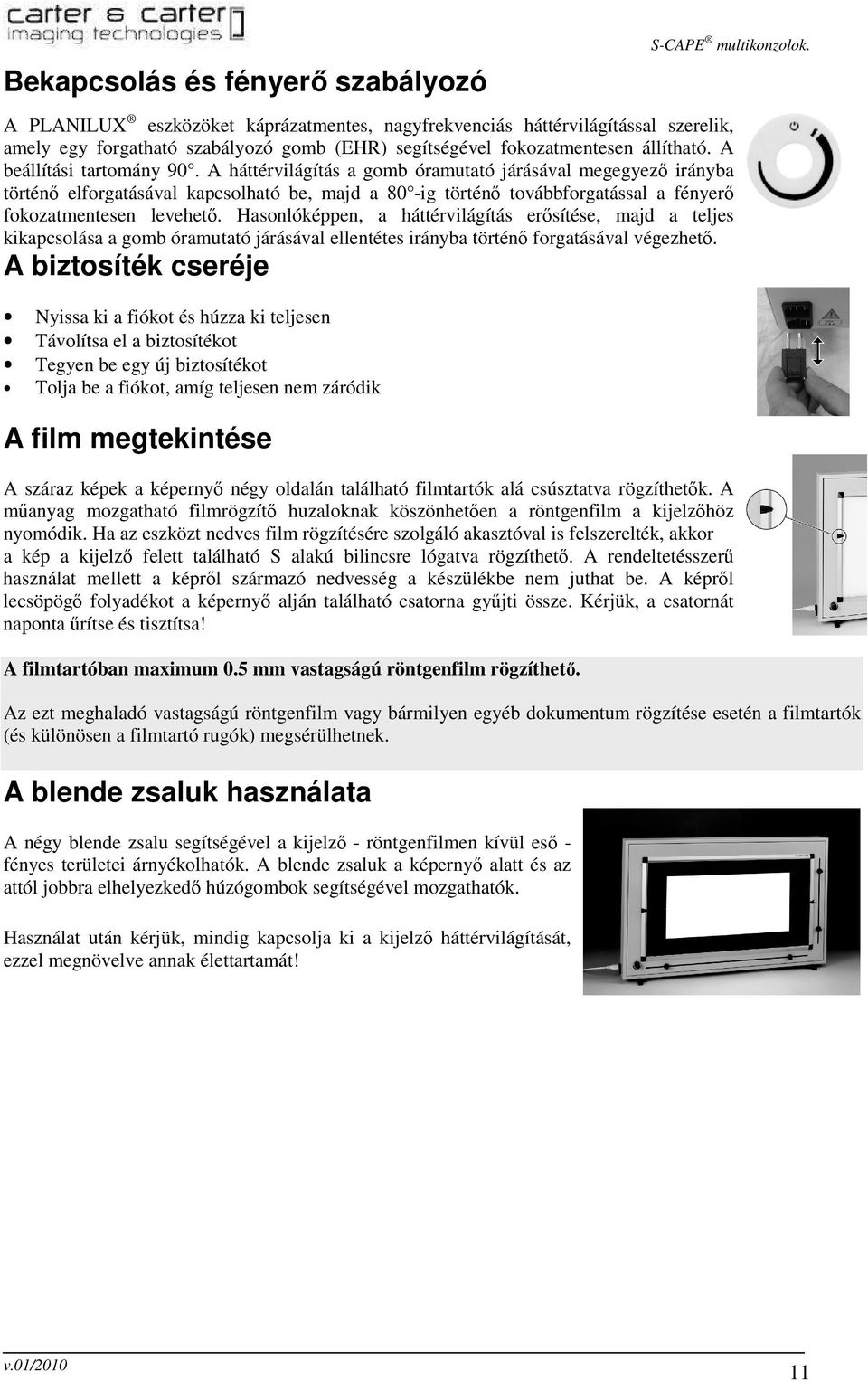 A háttérvilágítás a gomb óramutató járásával megegyezı irányba történı elforgatásával kapcsolható be, majd a 80 -ig történı továbbforgatással a fényerı fokozatmentesen levehetı.