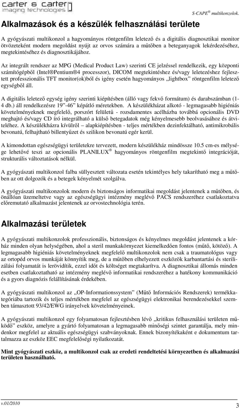 Az integrált rendszer az MPG (Medical Product Law) szerinti CE jelzéssel rendelkezik, egy központi számítógépbıl (Intel Pentium 4 processzor), DICOM megtekintéshez és/vagy leletezéshez fejlesztett