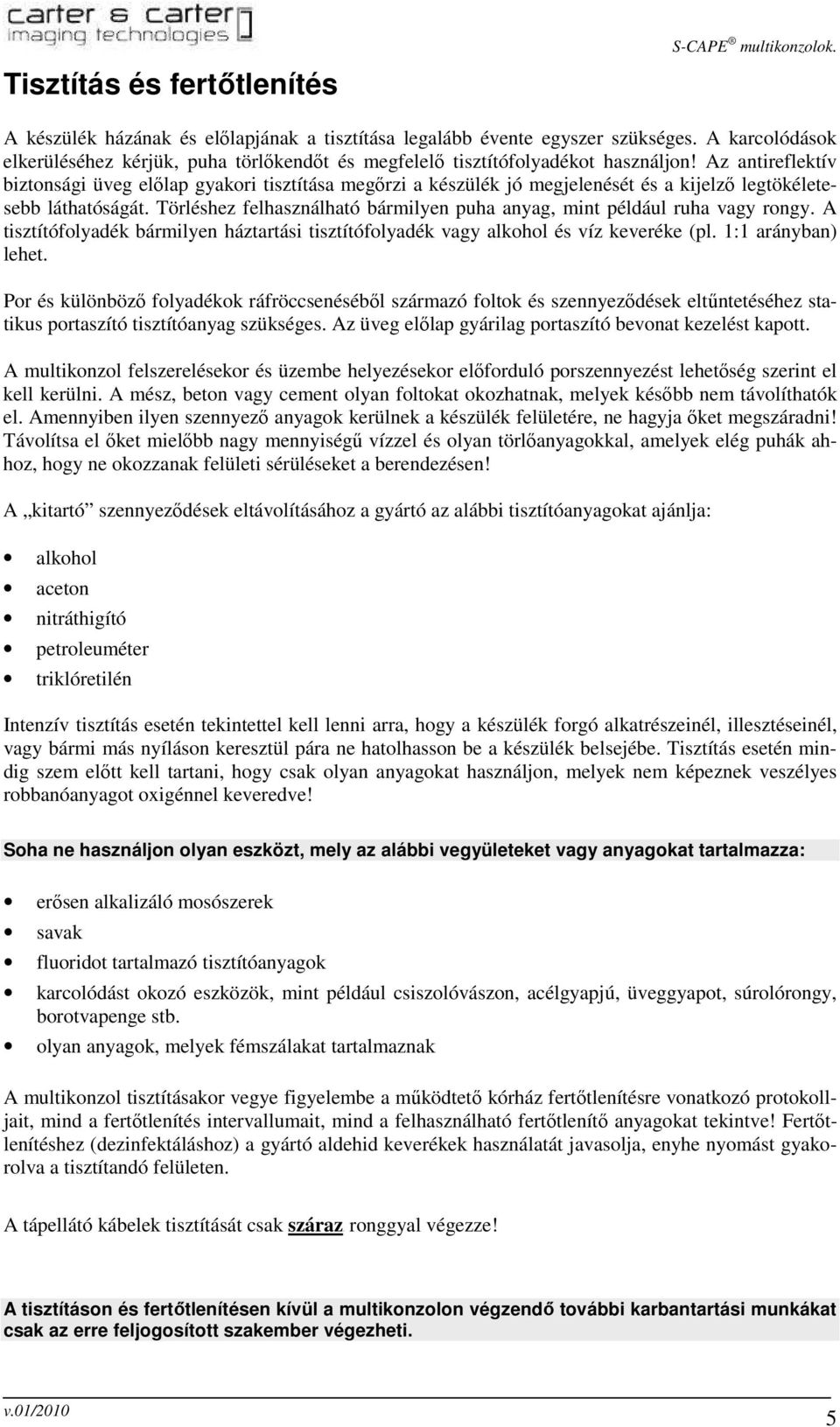 Az antireflektív biztonsági üveg elılap gyakori tisztítása megırzi a készülék jó megjelenését és a kijelzı legtökéletesebb láthatóságát.