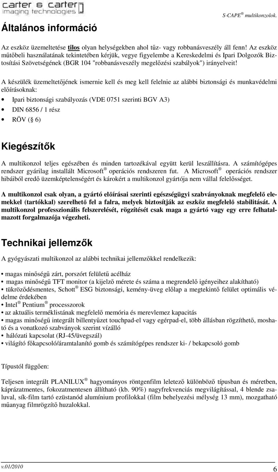 A készülék üzemeltetıjének ismernie kell és meg kell felelnie az alábbi biztonsági és munkavédelmi elıírásoknak: Ipari biztonsági szabályozás (VDE 0751 szerinti BGV A3) DIN 6856 / 1 rész RÖV ( 6)