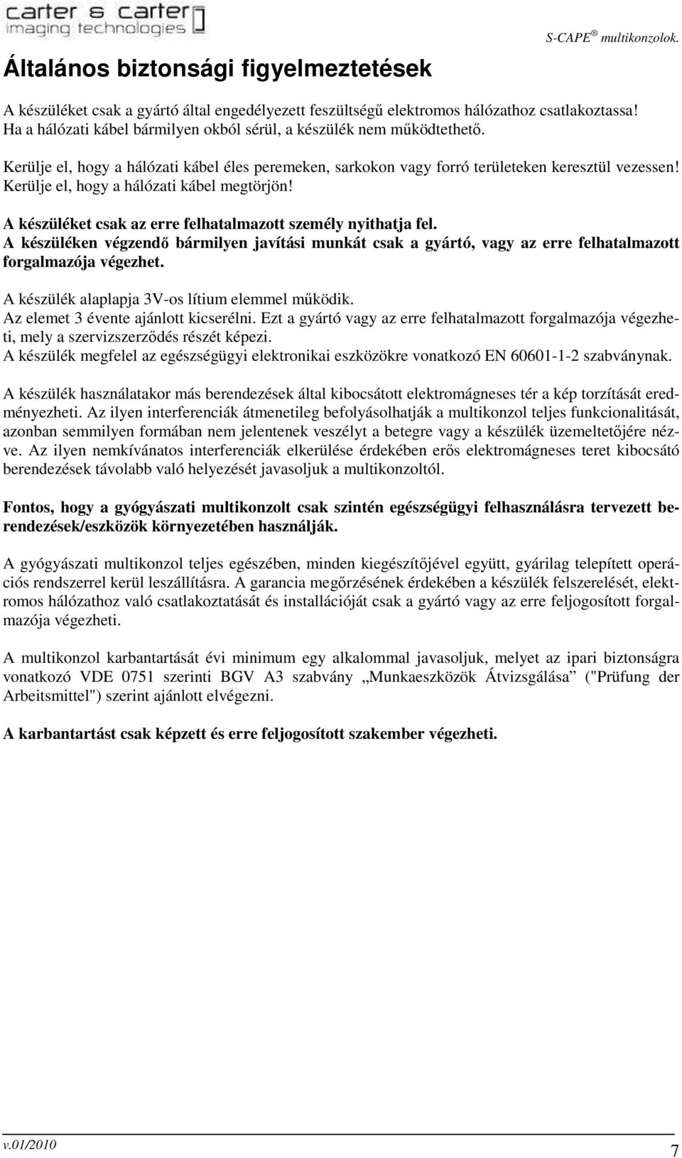 Kerülje el, hogy a hálózati kábel megtörjön! A készüléket csak az erre felhatalmazott személy nyithatja fel.