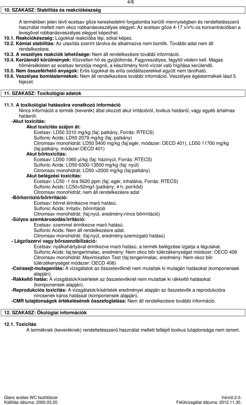 Kémiai stabilitás: Az utasítás szerint tárolva és alkalmazva nem bomlik. További adat nem áll rendelkezésre. 10.3. A veszélyes reakciók lehetősége: Nem áll rendelkezésre további információ. 10.4.