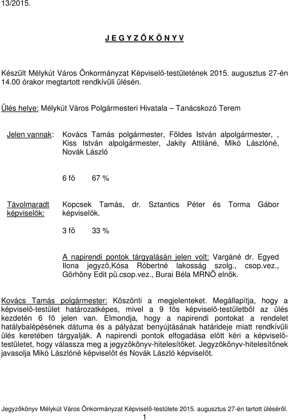 Novák László 6 fő 67 % Távolmaradt képviselők: Kopcsek Tamás, dr. Sztantics Péter és Torma Gábor képviselők. 3 fő 33 % A napirendi pontok tárgyalásán jelen volt: Vargáné dr.