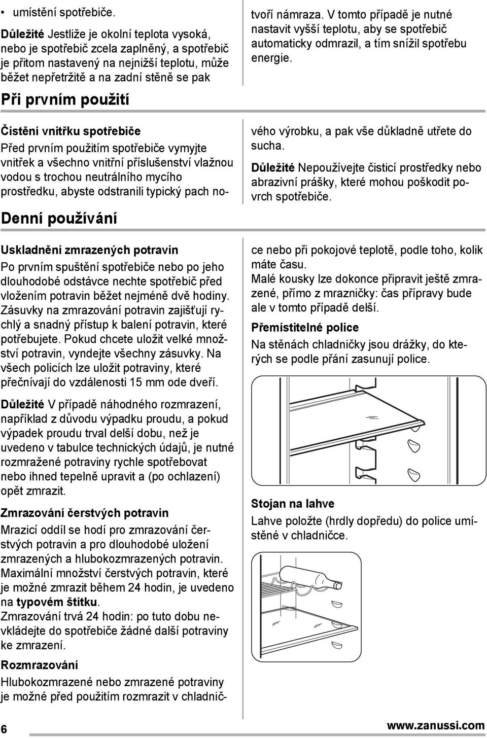 Denní používání tvoří námraza. V tomto případě je nutné nastavit vyšší teplotu, aby se spotřebič automaticky odmrazil, a tím snížil spotřebu energie.