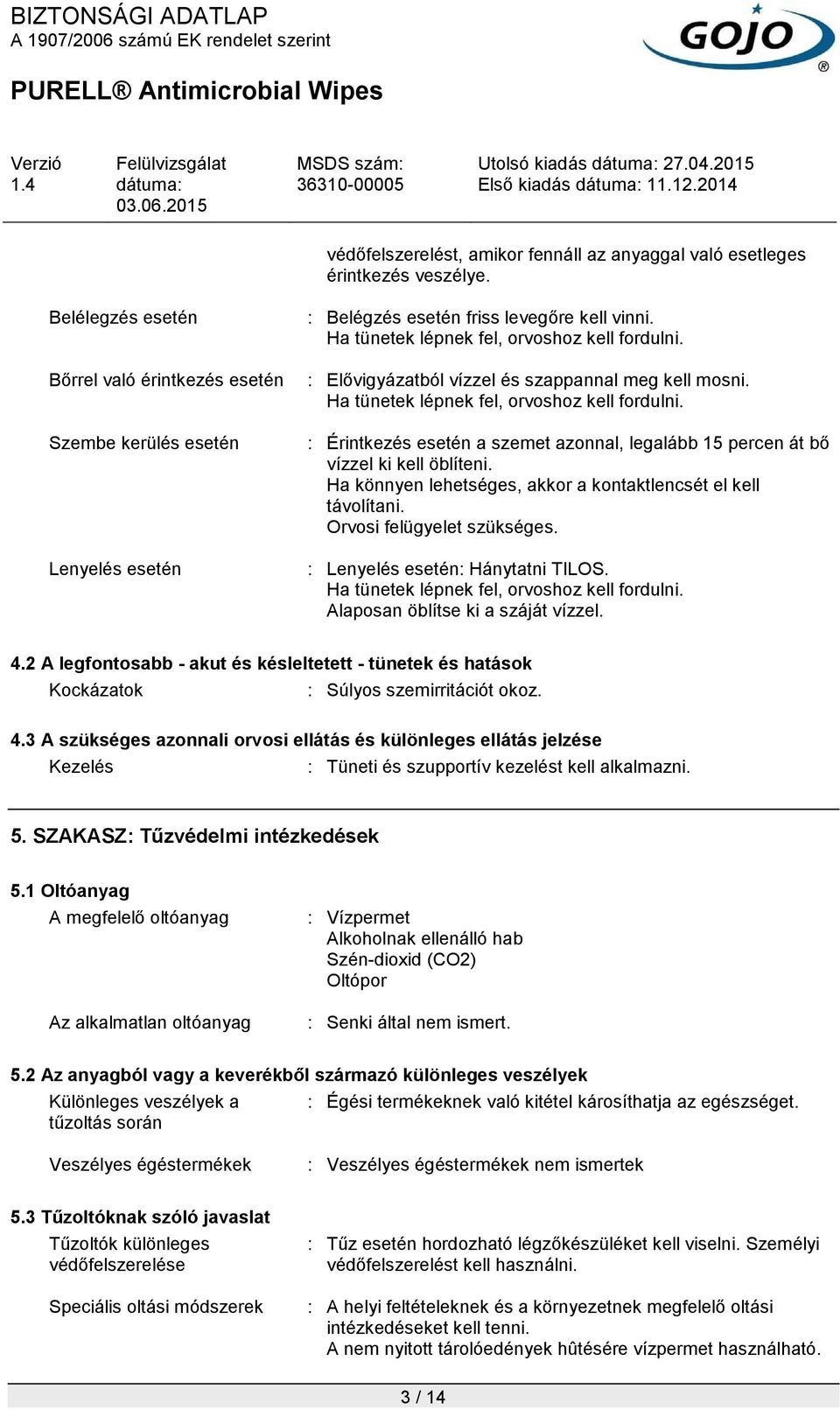 : Elővigyázatból vízzel és szappannal meg kell mosni. Ha tünetek lépnek fel, orvoshoz kell fordulni. : Érintkezés esetén a szemet azonnal, legalább 15 percen át bő vízzel ki kell öblíteni.