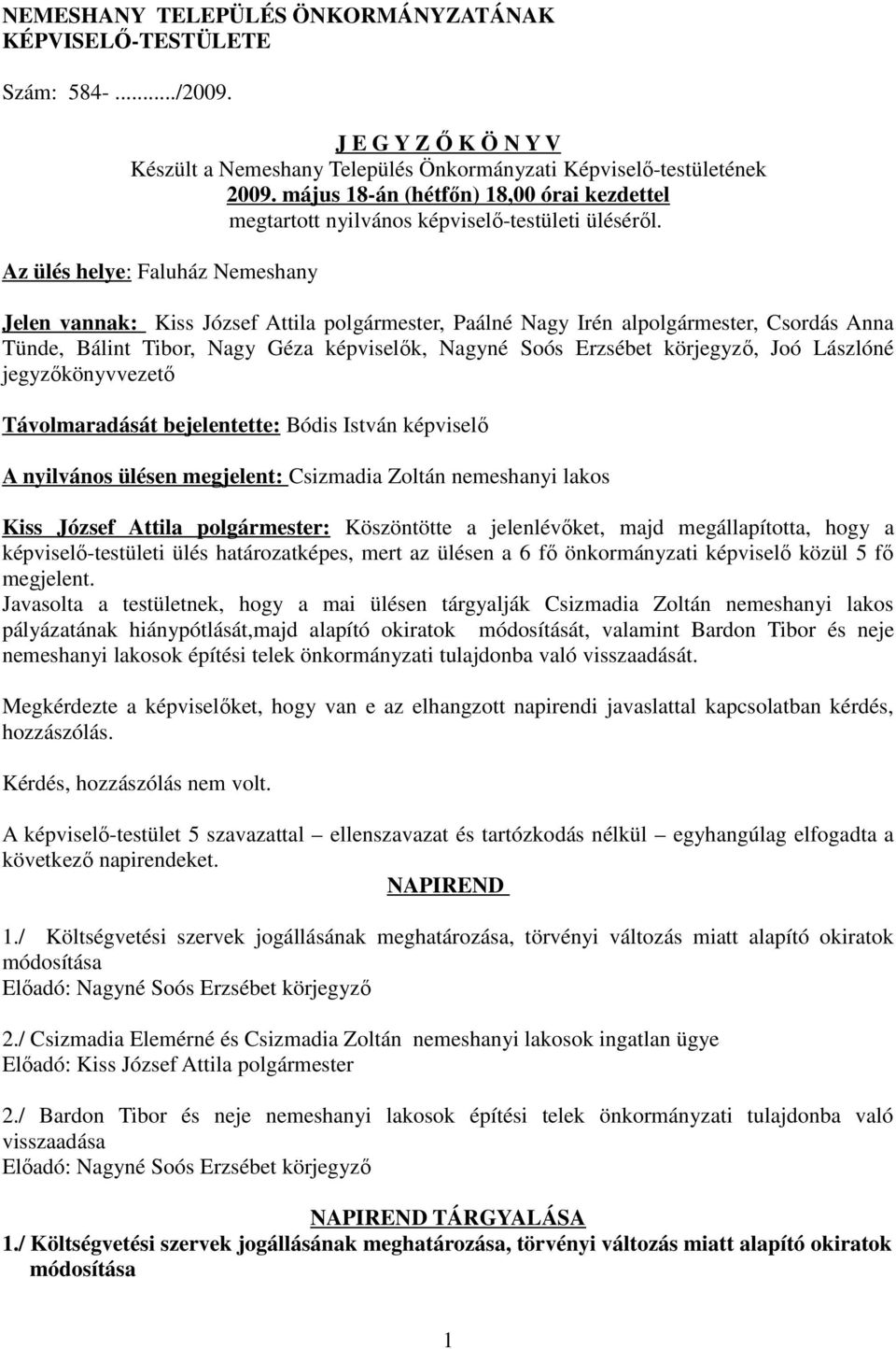 Az ülés helye: Faluház Nemeshany Jelen vannak: Kiss József Attila polgármester, Paálné Nagy Irén alpolgármester, Csordás Anna Tünde, Bálint Tibor, Nagy Géza képviselők, Nagyné Soós Erzsébet