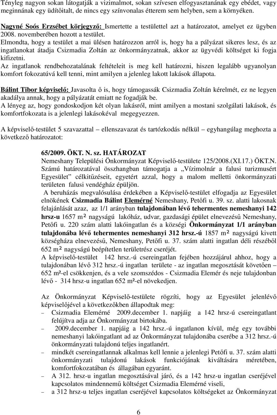Elmondta, hogy a testület a mai ülésen határozzon arról is, hogy ha a pályázat sikeres lesz, és az ingatlanokat átadja Csizmadia Zoltán az önkormányzatnak, akkor az ügyvédi költséget ki fogja