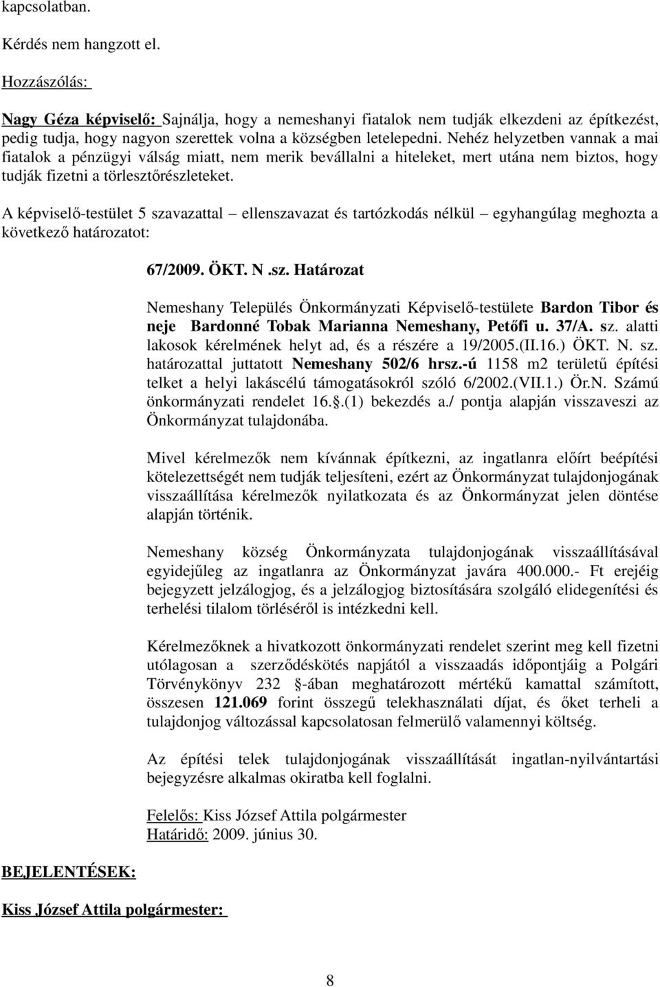Nehéz helyzetben vannak a mai fiatalok a pénzügyi válság miatt, nem merik bevállalni a hiteleket, mert utána nem biztos, hogy tudják fizetni a törlesztőrészleteket.