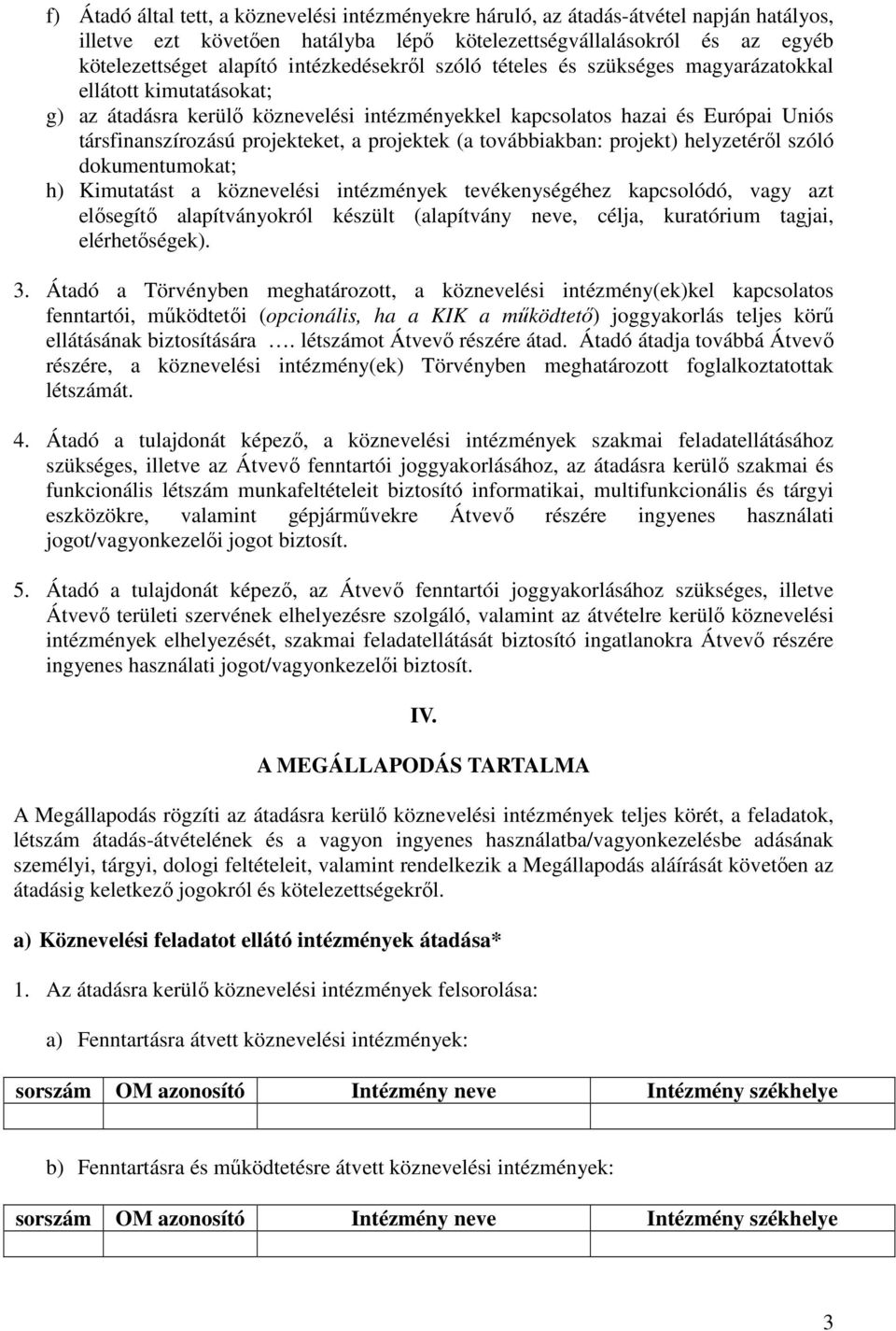 a projektek (a továbbiakban: projekt) helyzetérıl szóló dokumentumokat; h) Kimutatást a köznevelési intézmények tevékenységéhez kapcsolódó, vagy azt elısegítı alapítványokról készült (alapítvány