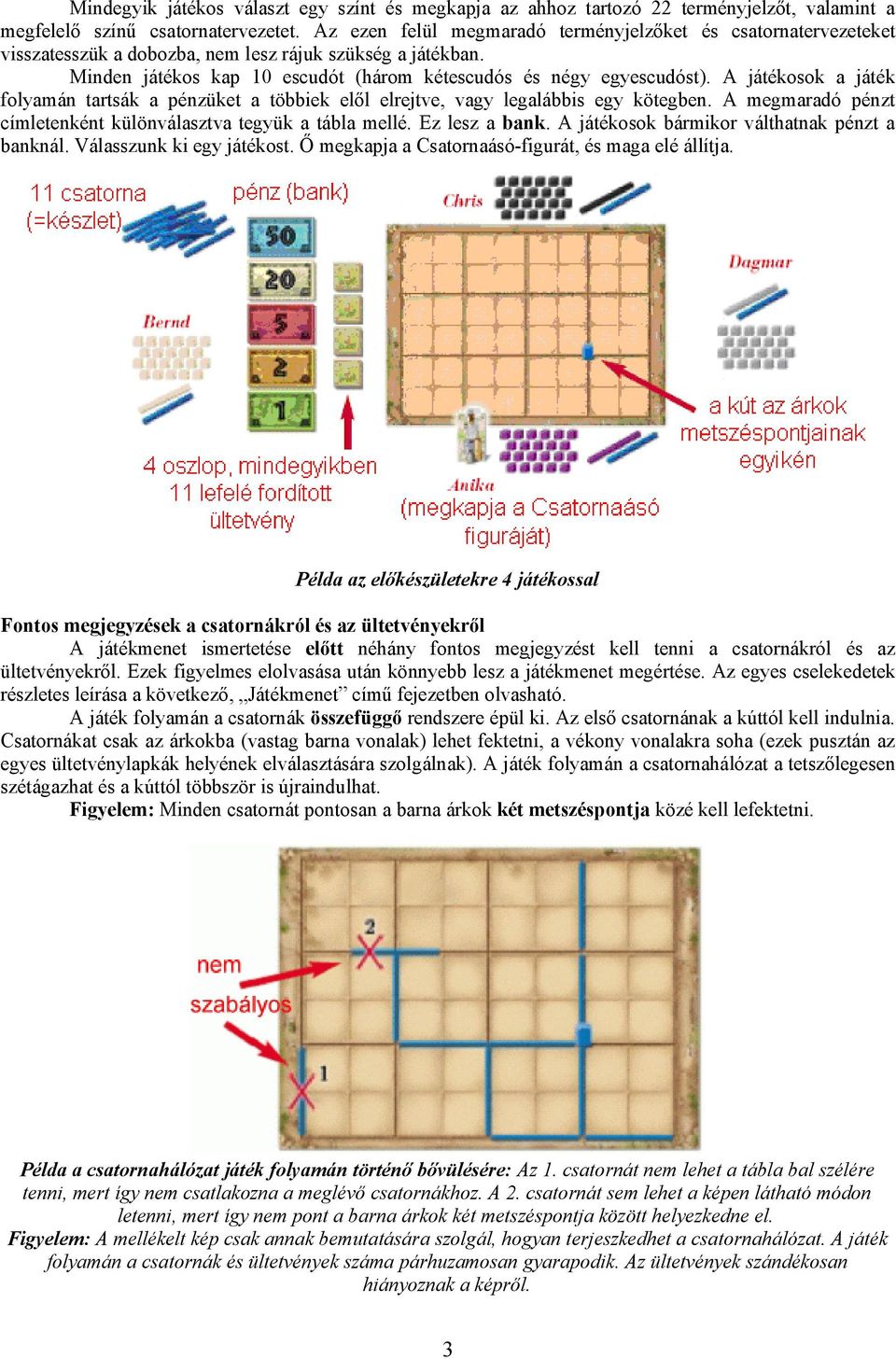 A játékosok a játék folyamán tartsák a pénzüket a többiek elől elrejtve, vagy legalábbis egy kötegben. A megmaradó pénzt címletenként különválasztva tegyük a tábla mellé. Ez lesz a bank.