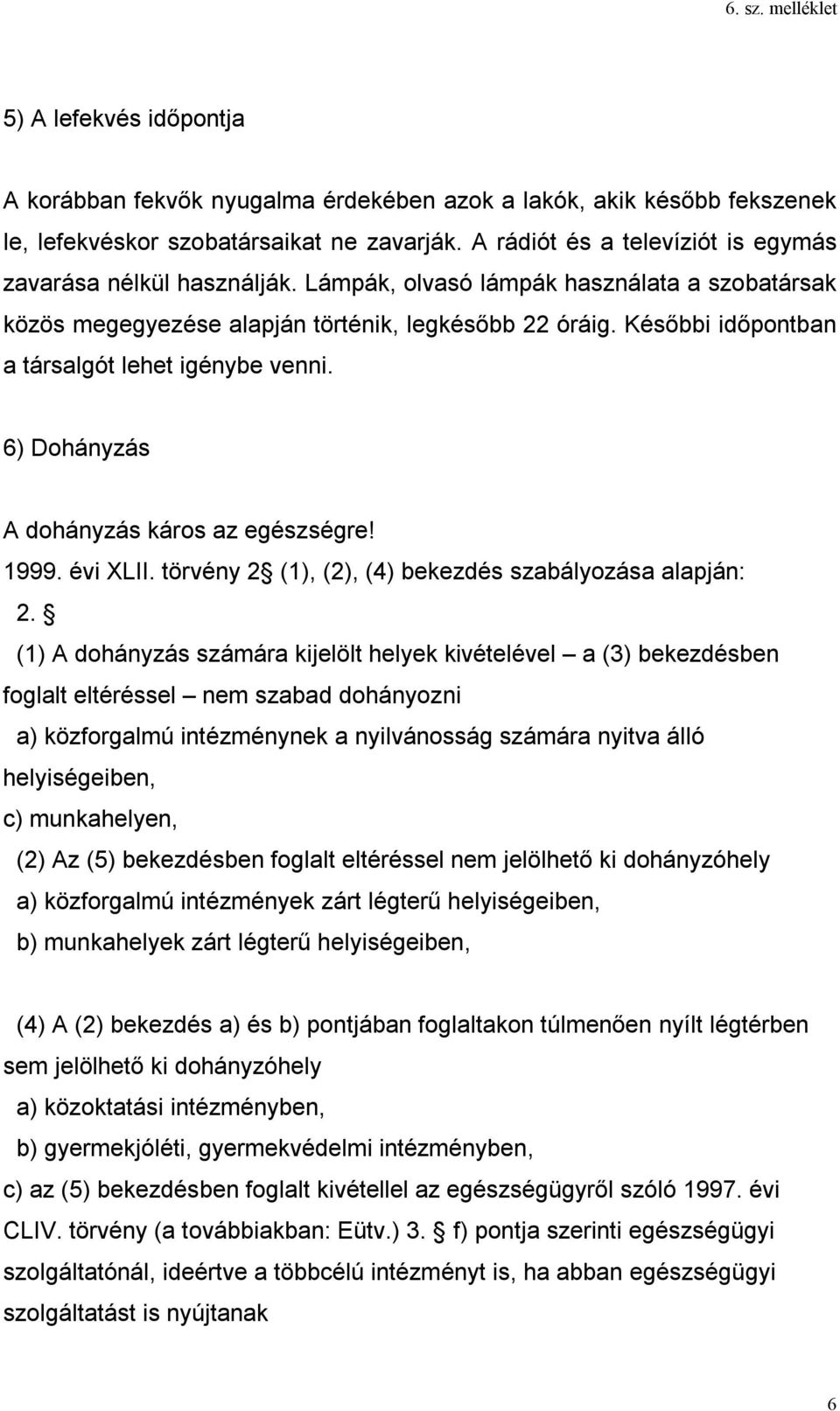 Későbbi időpontban a társalgót lehet igénybe venni. 6) Dohányzás A dohányzás káros az egészségre! 1999. évi XLII. törvény 2 (1), (2), (4) bekezdés szabályozása alapján: 2.