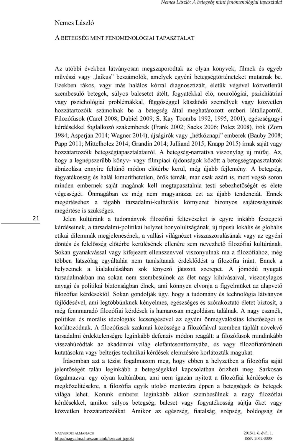 Ezekben rákos, vagy más halálos kórral diagnosztizált, életük végével közvetlenül szembesülő betegek, súlyos balesetet átélt, fogyatékkal élő, neurológiai, pszichiátriai vagy pszichológiai