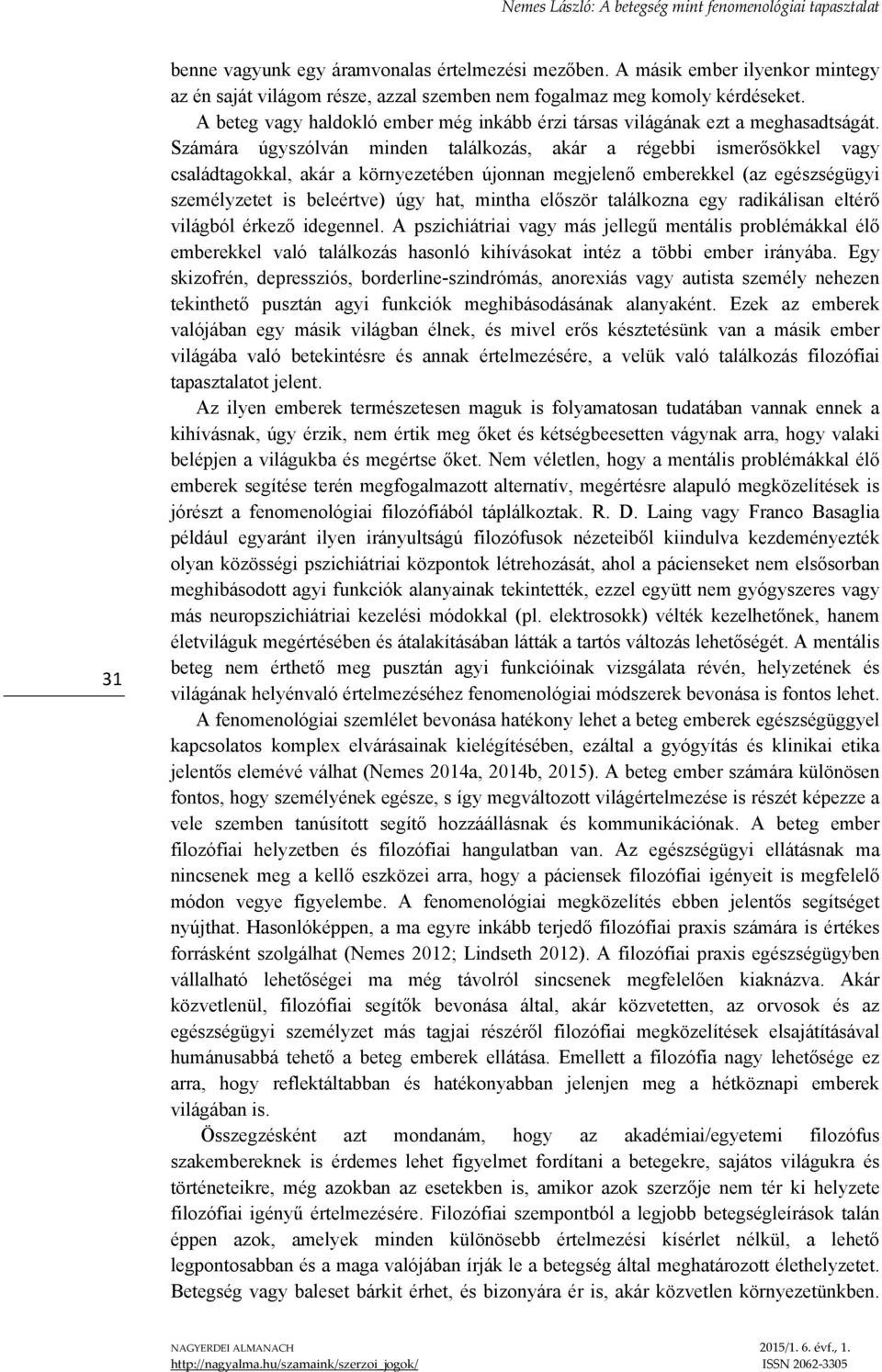 Számára úgyszólván minden találkozás, akár a régebbi ismerősökkel vagy családtagokkal, akár a környezetében újonnan megjelenő emberekkel (az egészségügyi személyzetet is beleértve) úgy hat, mintha