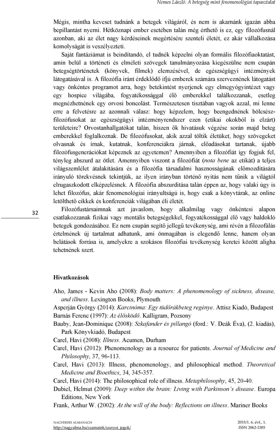 Saját fantáziámat is beindítandó, el tudnék képzelni olyan formális filozófiaoktatást, amin belül a történeti és elméleti szövegek tanulmányozása kiegészülne nem csupán betegségtörténetek (könyvek,