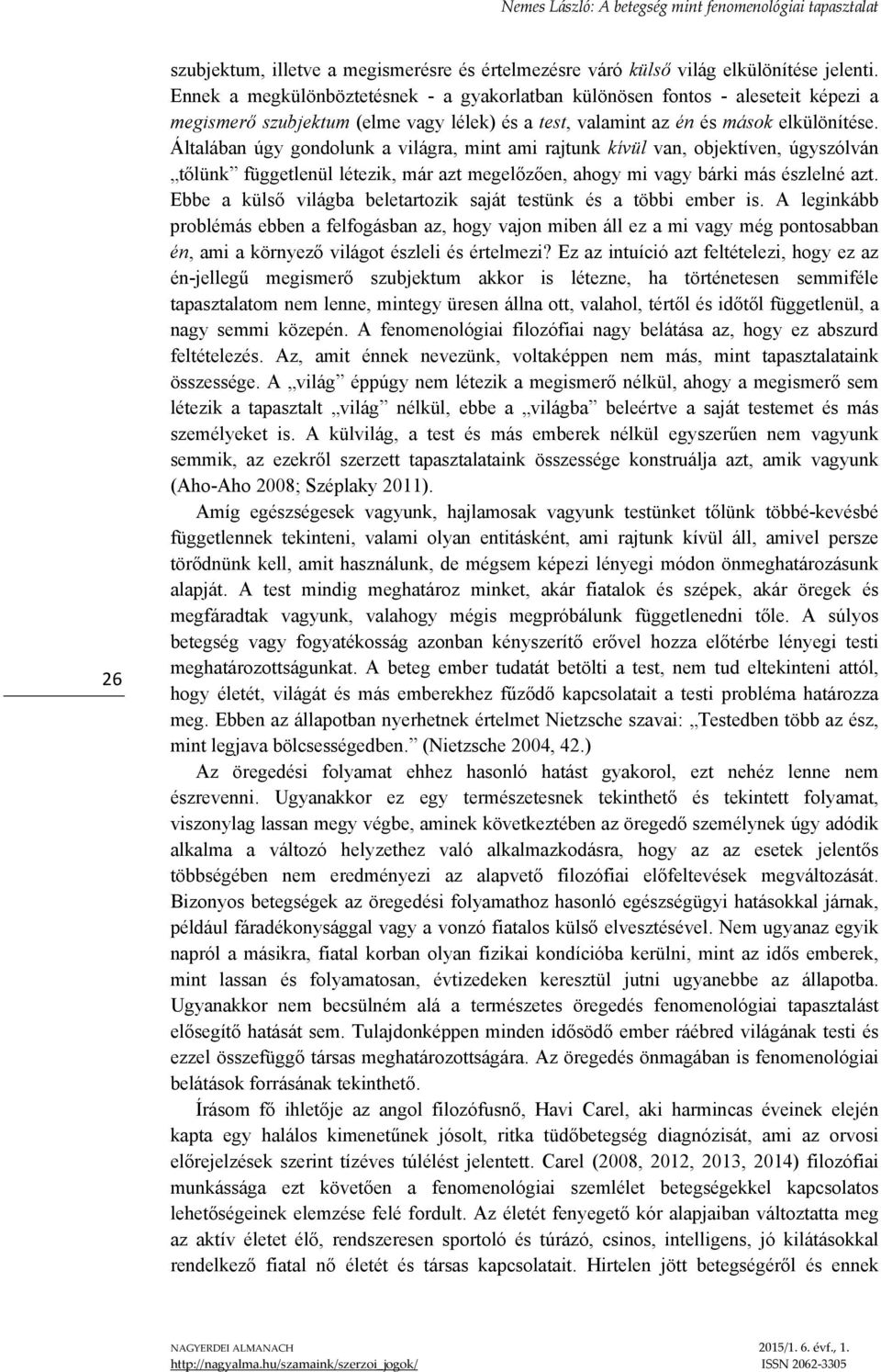 Általában úgy gondolunk a világra, mint ami rajtunk kívül van, objektíven, úgyszólván tőlünk függetlenül létezik, már azt megelőzően, ahogy mi vagy bárki más észlelné azt.