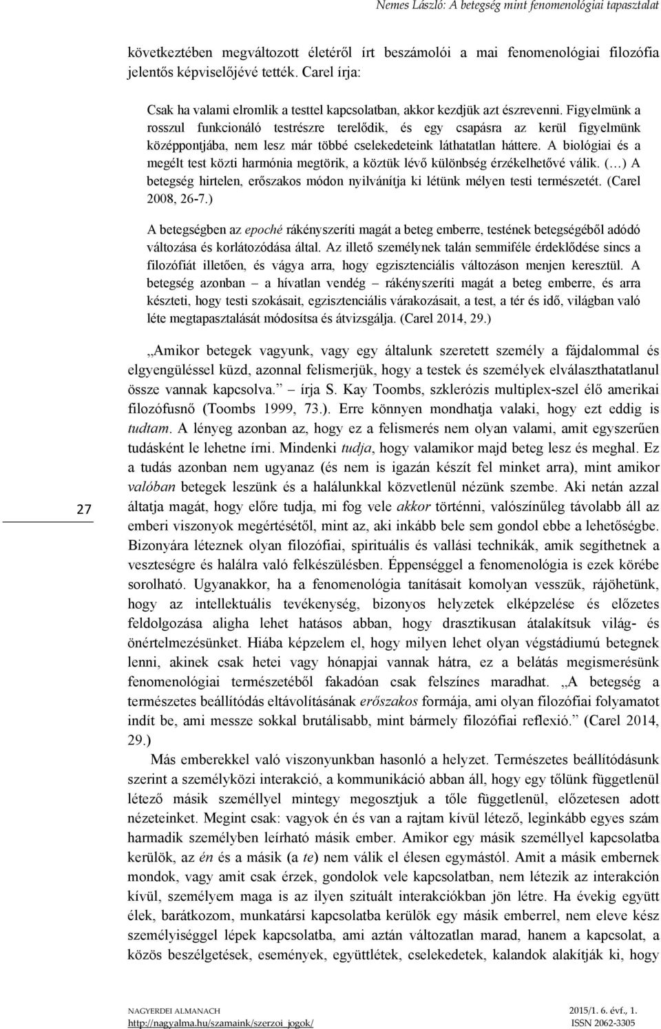 Figyelmünk a rosszul funkcionáló testrészre terelődik, és egy csapásra az kerül figyelmünk középpontjába, nem lesz már többé cselekedeteink láthatatlan háttere.