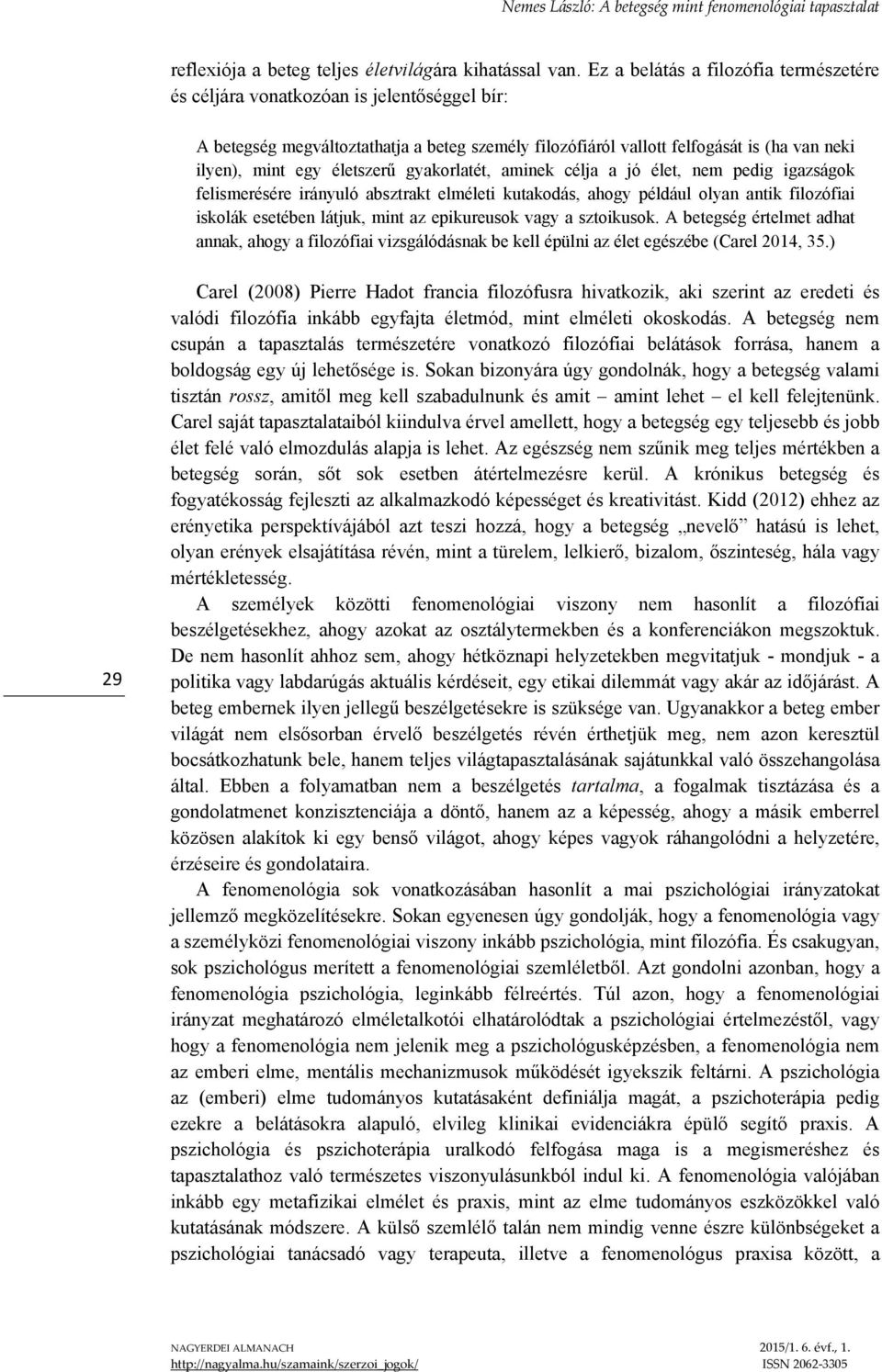 életszerű gyakorlatét, aminek célja a jó élet, nem pedig igazságok felismerésére irányuló absztrakt elméleti kutakodás, ahogy például olyan antik filozófiai iskolák esetében látjuk, mint az