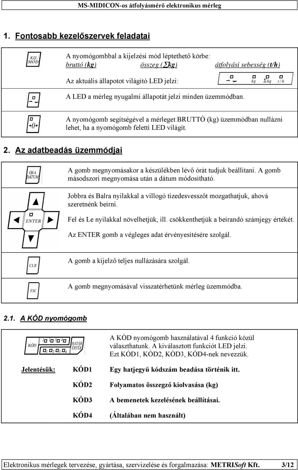 Az adatbeadás üzemmódjai A gomb megnyomásakor a készülékben lévő órát tudjuk beállítani. A gomb másodszori megnyomása után a dátum módosítható.