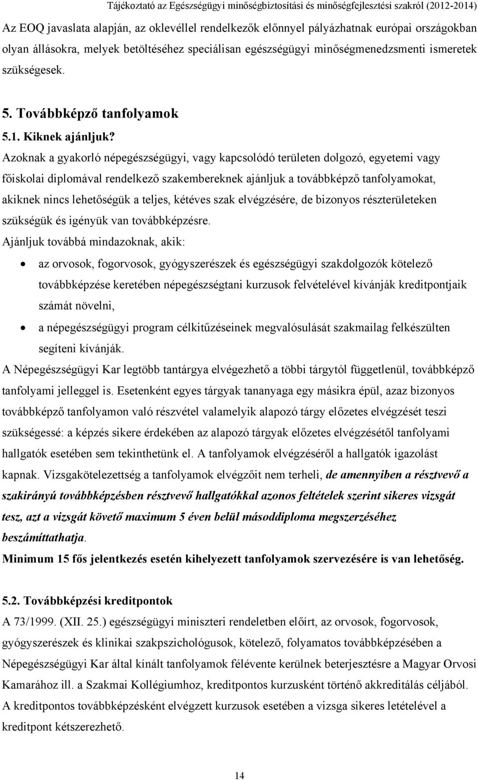 Azoknak a gyakorló népegészségügyi, vagy kapcsolódó területen dolgozó, egyetemi vagy főiskolai diplomával rendelkező szakembereknek ajánljuk a továbbképző tanfolyamokat, akiknek nincs lehetőségük a