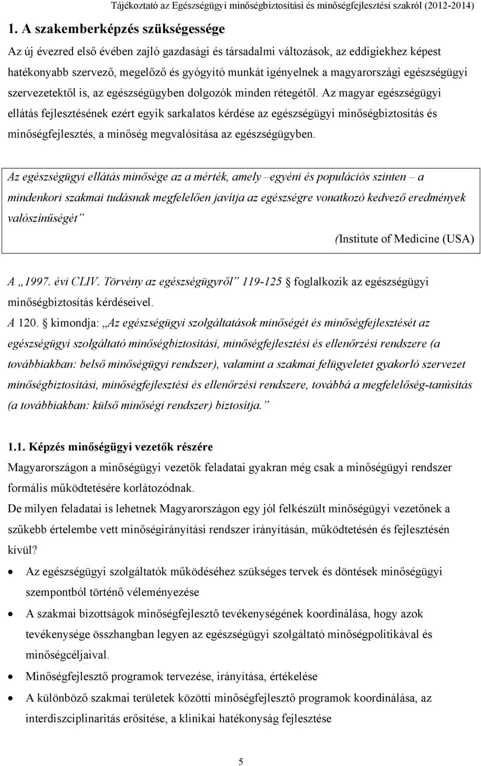 Az magyar egészségügyi ellátás fejlesztésének ezért egyik sarkalatos kérdése az egészségügyi minőségbiztosítás és minőségfejlesztés, a minőség megvalósítása az egészségügyben.