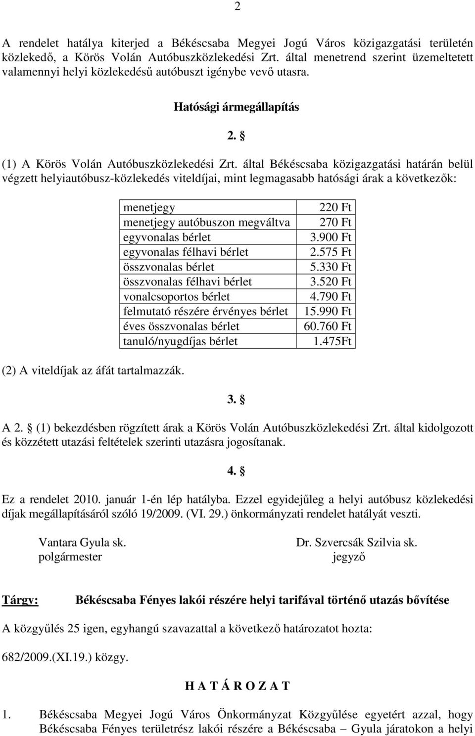 által Békéscsaba közigazgatási határán belül végzett helyiautóbusz-közlekedés viteldíjai, mint legmagasabb hatósági árak a következık: menetjegy menetjegy autóbuszon megváltva egyvonalas bérlet