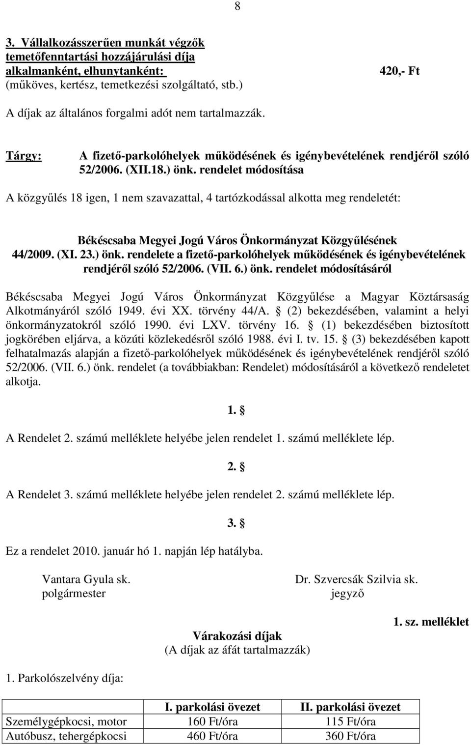 rendelet módosítása A közgyőlés 18 igen, 1 nem szavazattal, 4 tartózkodással alkotta meg rendeletét: Békéscsaba Megyei Jogú Város Önkormányzat Közgyőlésének 44/2009. (XI. 23.) önk.