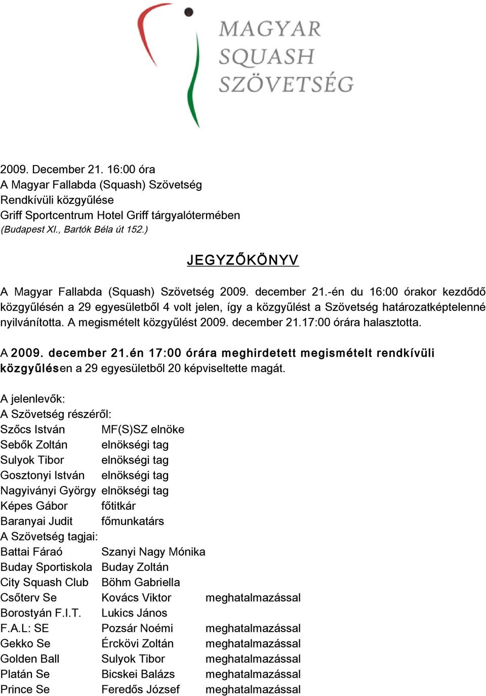 amegismételtközgyűlést2009.december21.17:00órárahalasztotta. A2009.december21.én17:00órárameghirdetettmegismételtrendkívüli közgyűlésena29egyesületből20képviseltettemagát.