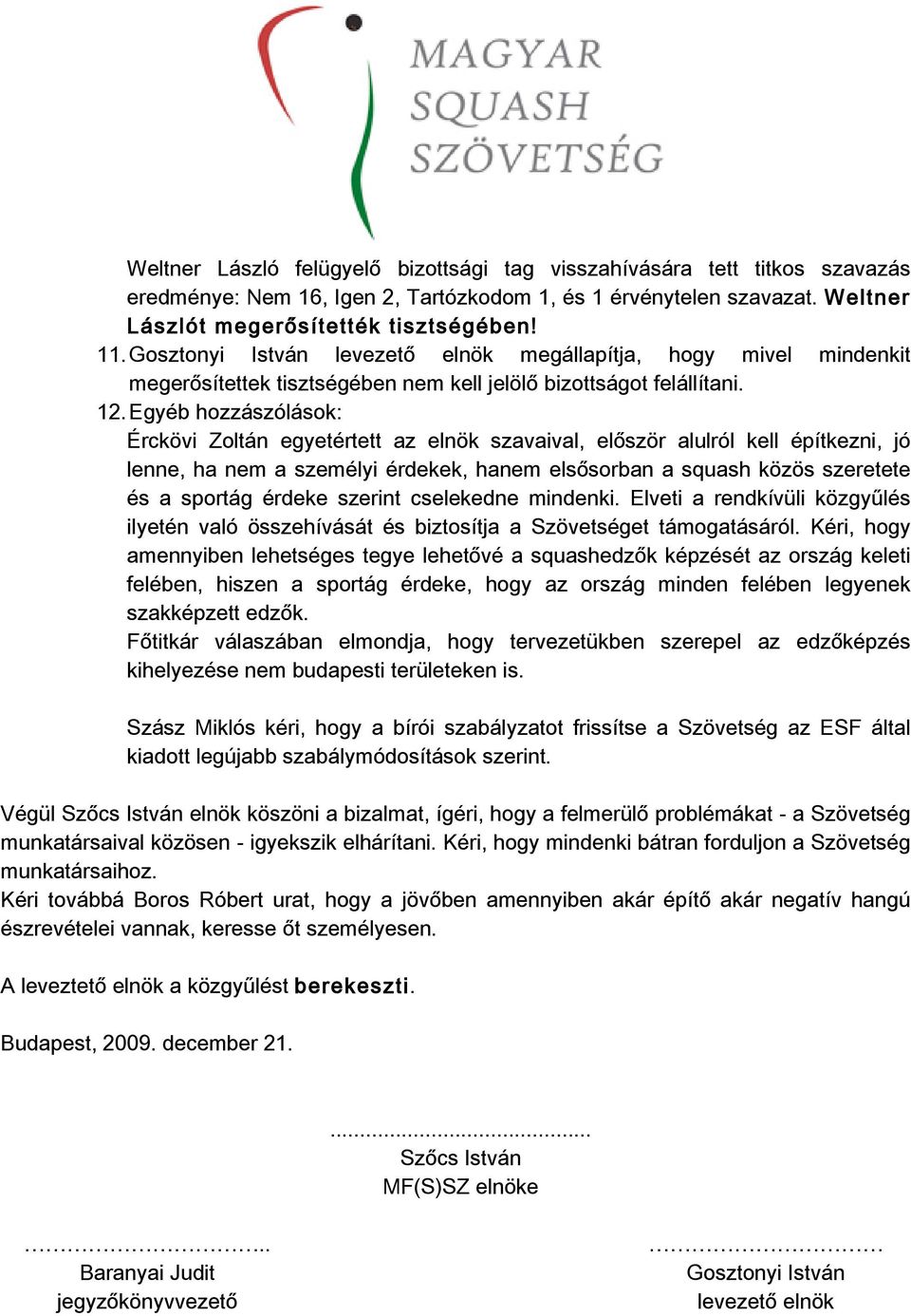 Egyébhozzászólások: Érckövi Zoltán egyetértett az elnök szavaival, először alulról kell építkezni, jó lenne,hanemaszemélyiérdekek,hanemelsősorbanasquashközösszeretete és a sportág érdeke szerint