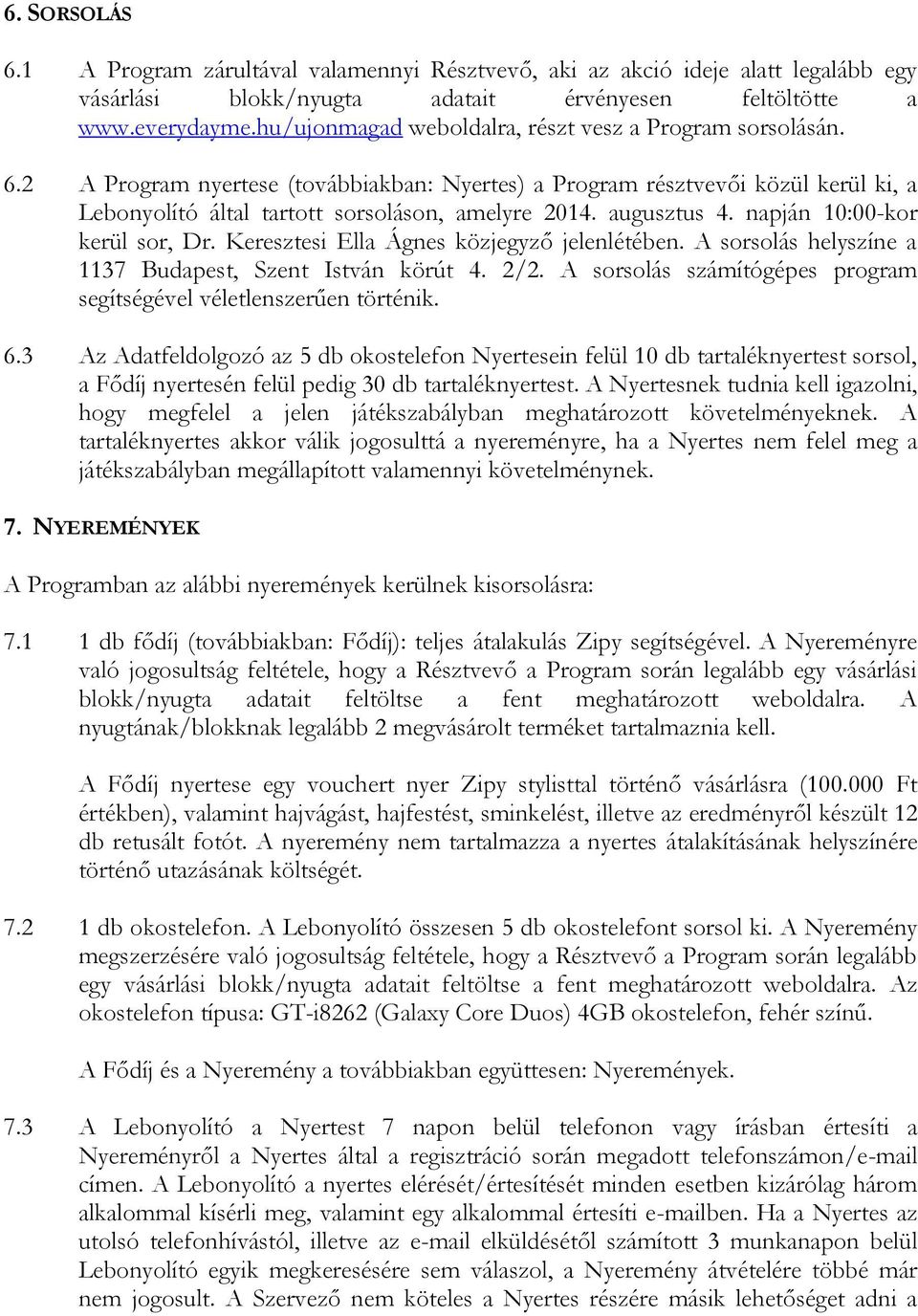 augusztus 4. napján 10:00-kor kerül sor, Dr. Keresztesi Ella Ágnes közjegyző jelenlétében. A sorsolás helyszíne a 1137 Budapest, Szent István körút 4. 2/2.