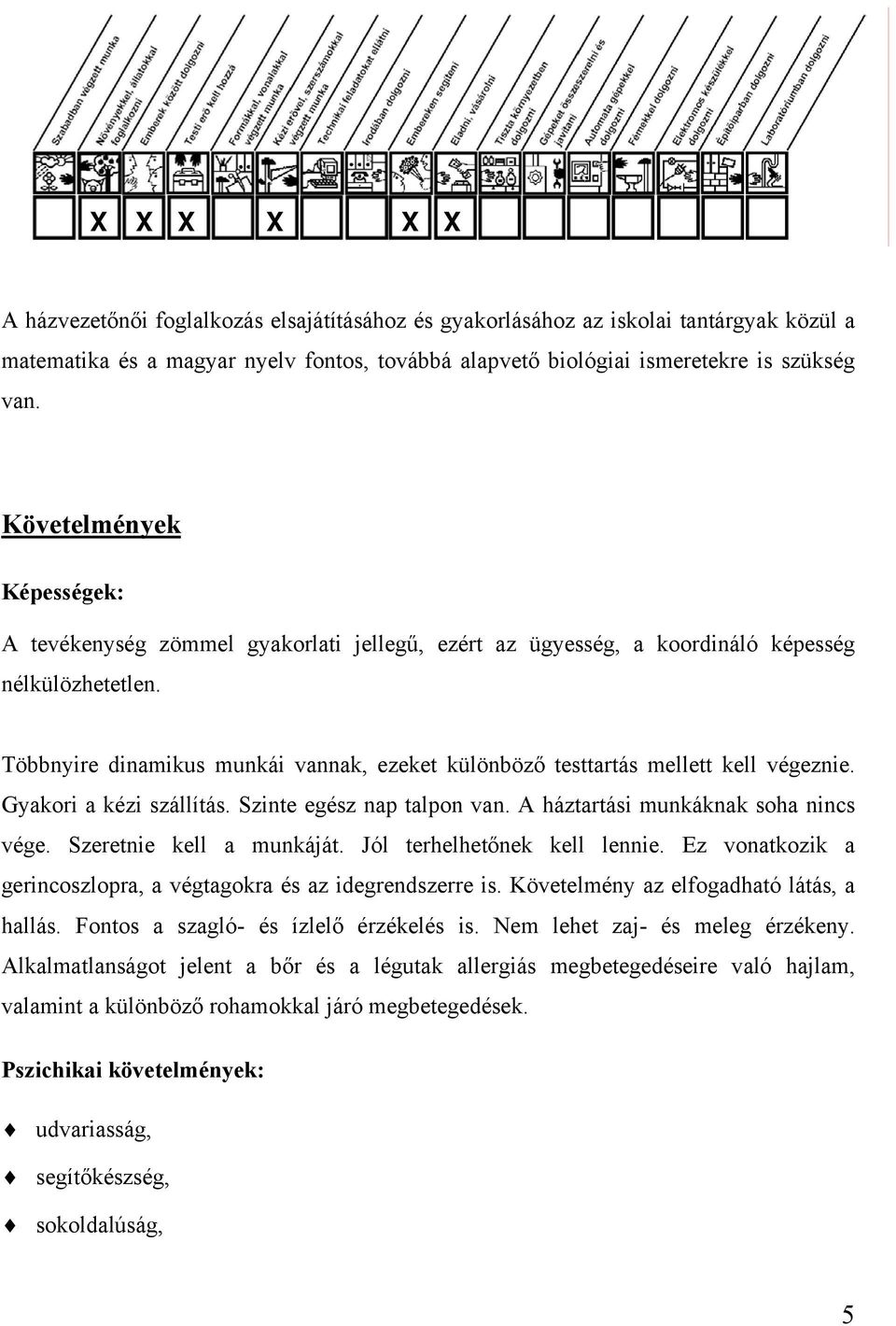 Többnyire dinamikus munkái vannak, ezeket különböző testtartás mellett kell végeznie. Gyakori a kézi szállítás. Szinte egész nap talpon van. A háztartási munkáknak soha nincs vége.