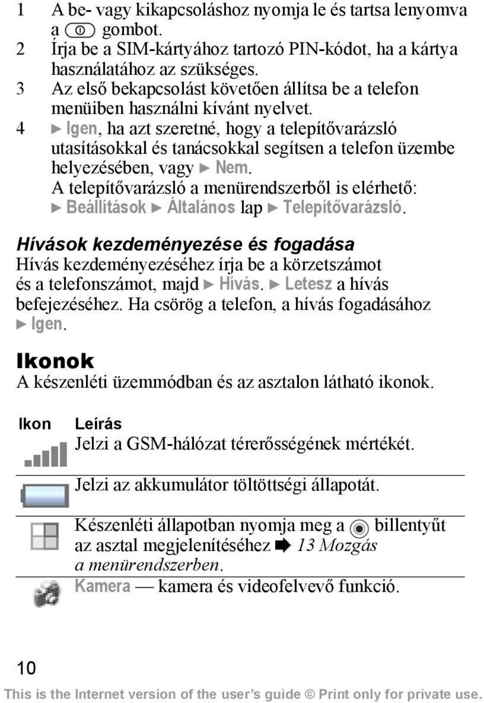 4 } Igen, ha azt szeretné, hogy a telepítővarázsló utasításokkal és tanácsokkal segítsen a telefon üzembe helyezésében, vagy } Nem.