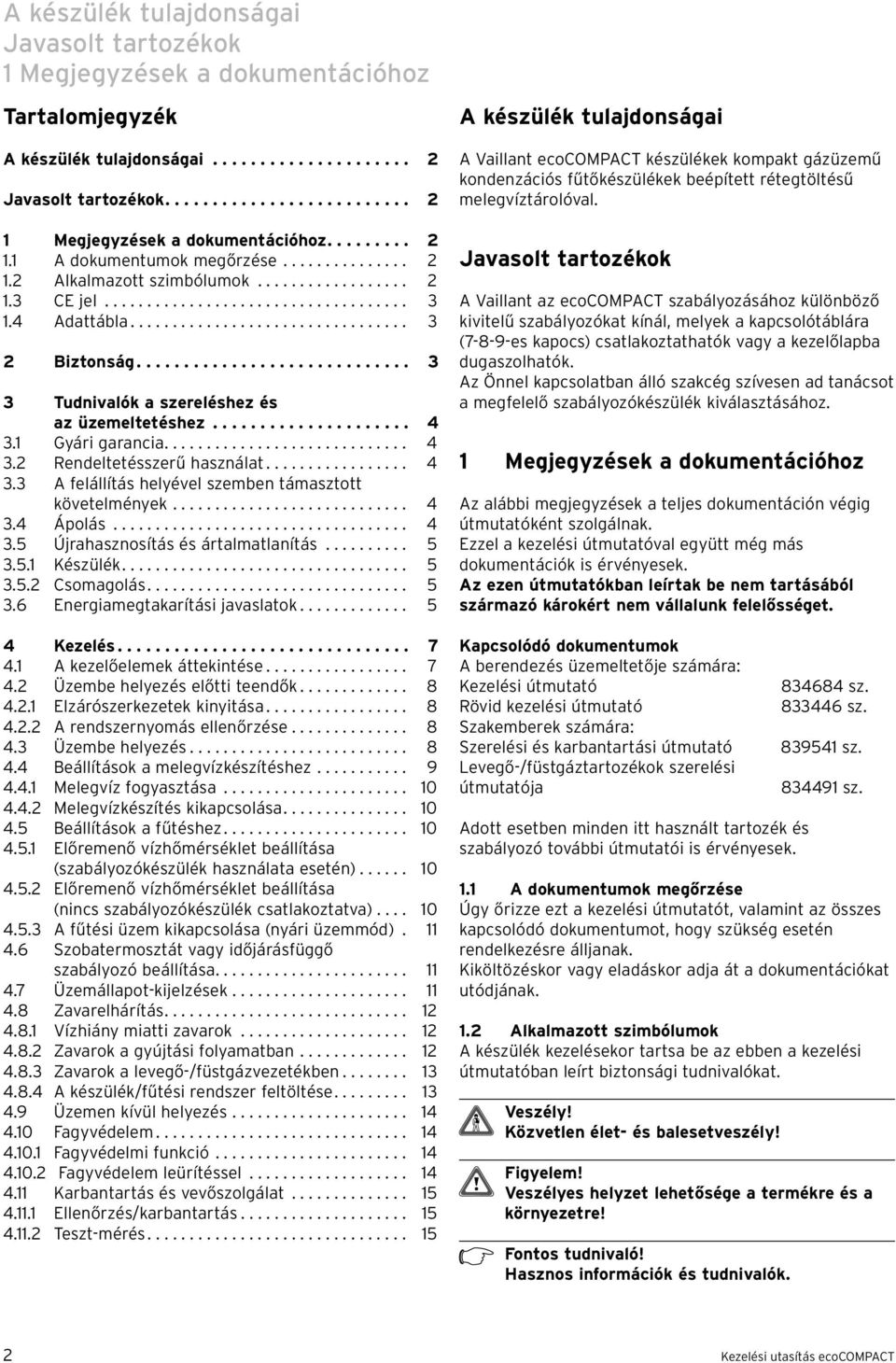 ............................ 3 3 Tudnivalók a szereléshez és az üzemeltetéshez..................... 4 3. Gyári garancia............................. 4 3. Rendeltetésszerű használat................. 4 3.3 A felállítás helyével szemben támasztott követelmények.