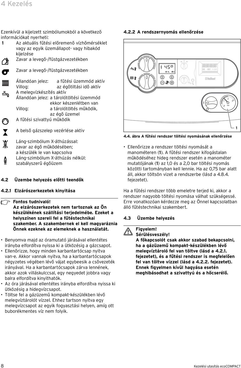 . A rendszernyomás ellenőrzése Zavar a levegő-/füstgázvezetékben Állandóan jelez: a fűtési üzemmód aktív Villog: az égőtiltási idő aktív A melegvízkészítés aktív Állandóan jelez: a tárolótöltési