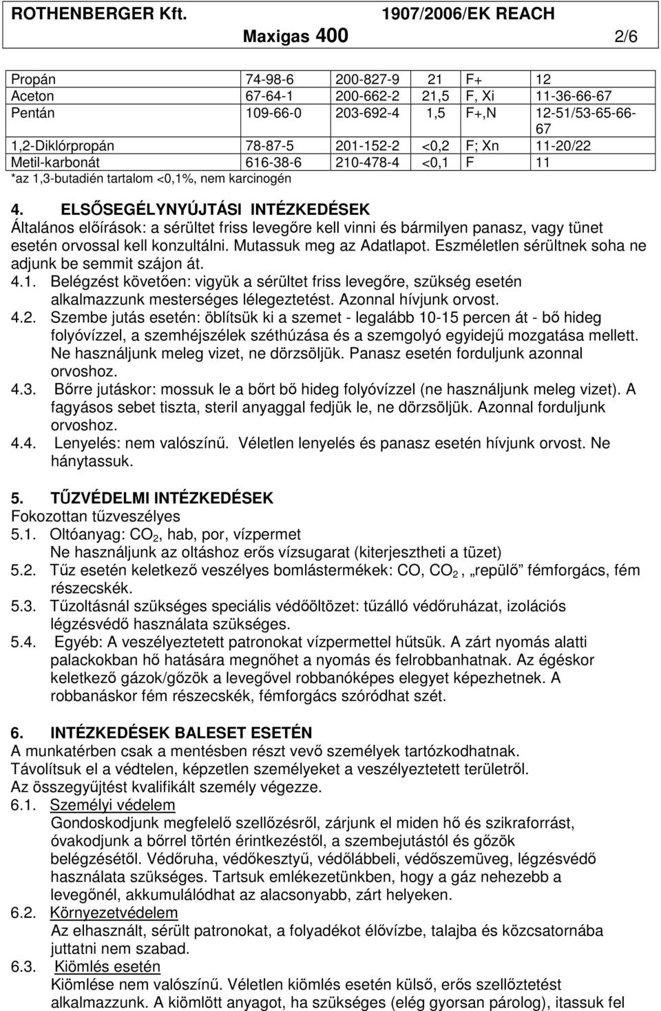 ELSİSEGÉLYNYÚJTÁSI INTÉZKEDÉSEK Általános elıírások: a sérültet friss levegıre kell vinni és bármilyen panasz, vagy tünet esetén orvossal kell konzultálni. Mutassuk meg az Adatlapot.