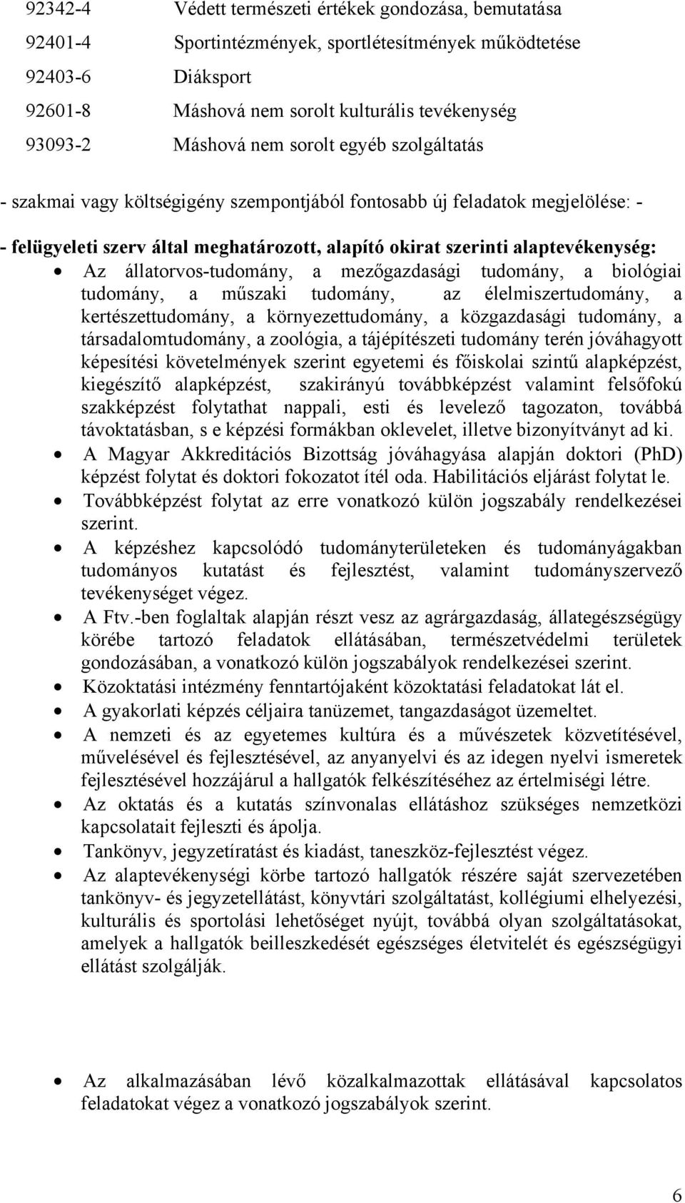 állatorvos-tudomány, a mezőgazdasági tudomány, a biológiai tudomány, a műszaki tudomány, az élelmiszertudomány, a kertészettudomány, a környezettudomány, a közgazdasági tudomány, a