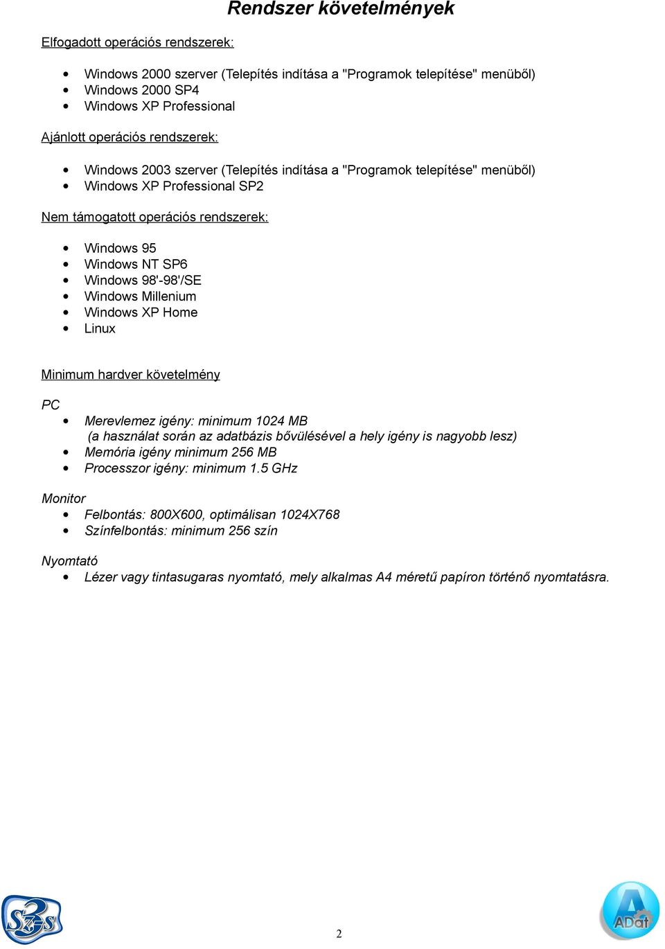 Windows Millenium Windows XP Home Linux Minimum hardver követelmény PC Merevlemez igény: minimum 1024 MB (a használat során az adatbázis bővülésével a hely igény is nagyobb lesz) Memória igény