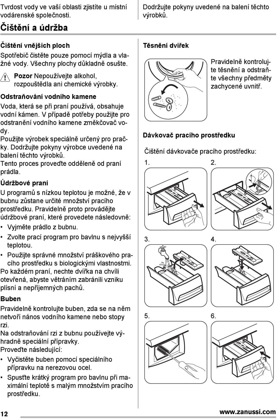 V případě potřeby použijte pro odstranění vodního kamene změkčovač vody. Použijte výrobek speciálně určený pro pračky. Dodržujte pokyny výrobce uvedené na balení těchto výrobků.