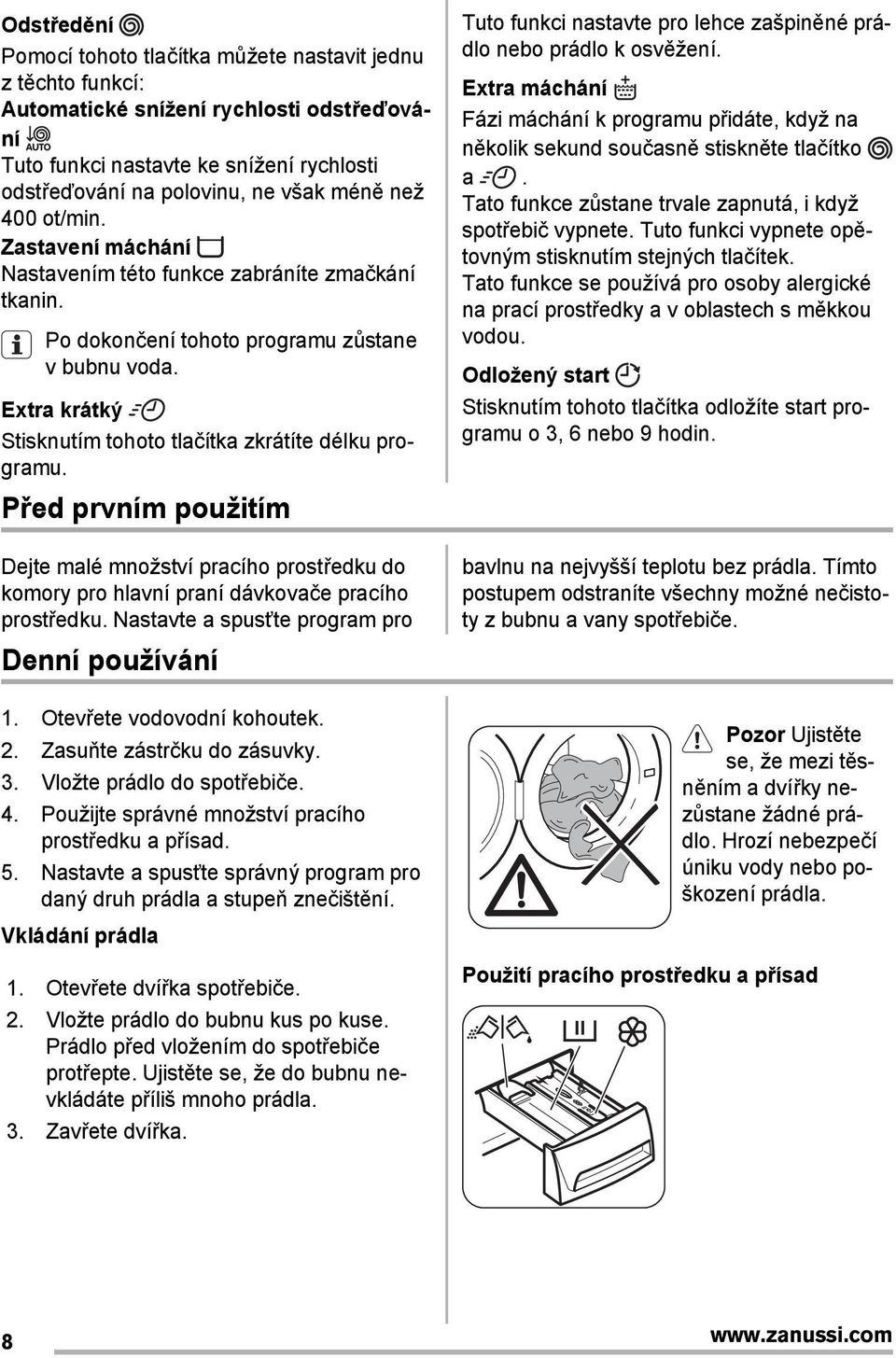 Před prvním použitím Dejte malé množství pracího prostředku do komory pro hlavní praní dávkovače pracího prostředku. Nastavte a spusťte program pro Denní používání 1. Otevřete vodovodní kohoutek. 2.