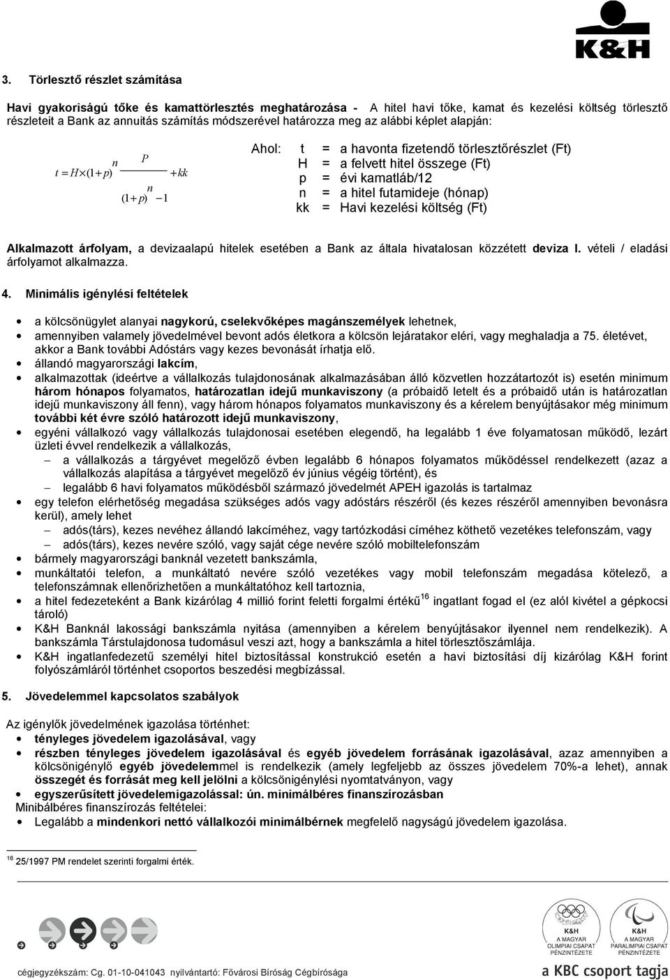 futamideje (hónap) kk = Havi kezelési költség (Ft) Alkalmazott árfolyam, a devizaalapú hitelek esetében a Bank az általa hivatalosan közzétett deviza I. vételi / eladási árfolyamot alkalmazza. 4.