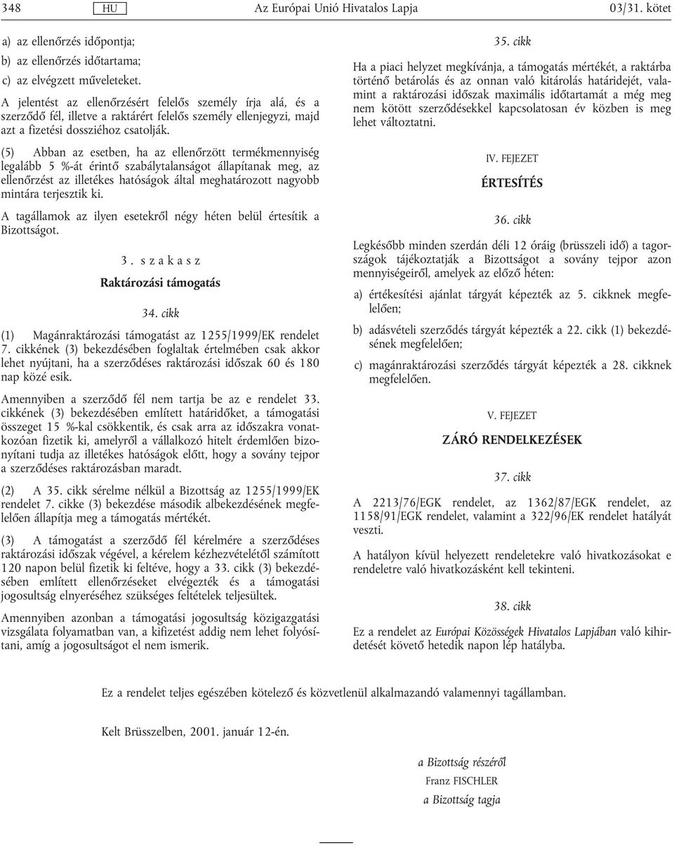 (5) Abban az esetben, ha az ellenőrzött termékmennyiség legalább 5 %-át érintő szabálytalanságot állapítanak meg, az ellenőrzést az illetékes hatóságok által meghatározott nagyobb mintára terjesztik