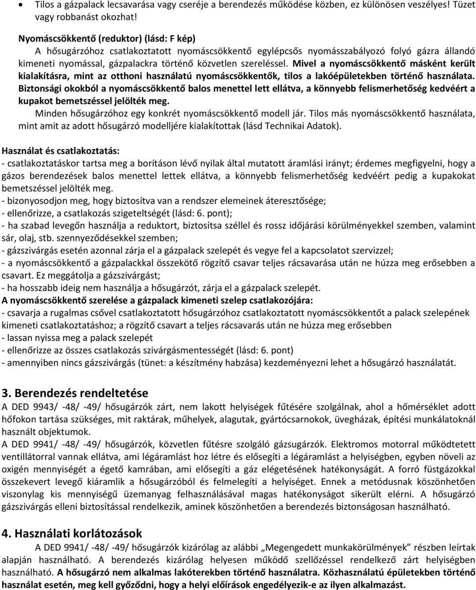 Mivel a nyomáscsökkentő másként került kialakításra, mint az otthoni használatú nyomáscsökkentők, tilos a lakóépületekben történő használata.