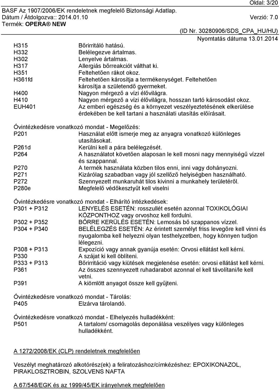 H410 Nagyon mérgező a vízi élővilágra, hosszan tartó károsodást okoz. EUH401 Az emberi egészség és a környezet veszélyeztetésének elkerülése érdekében be kell tartani a használati utasítás előírásait.