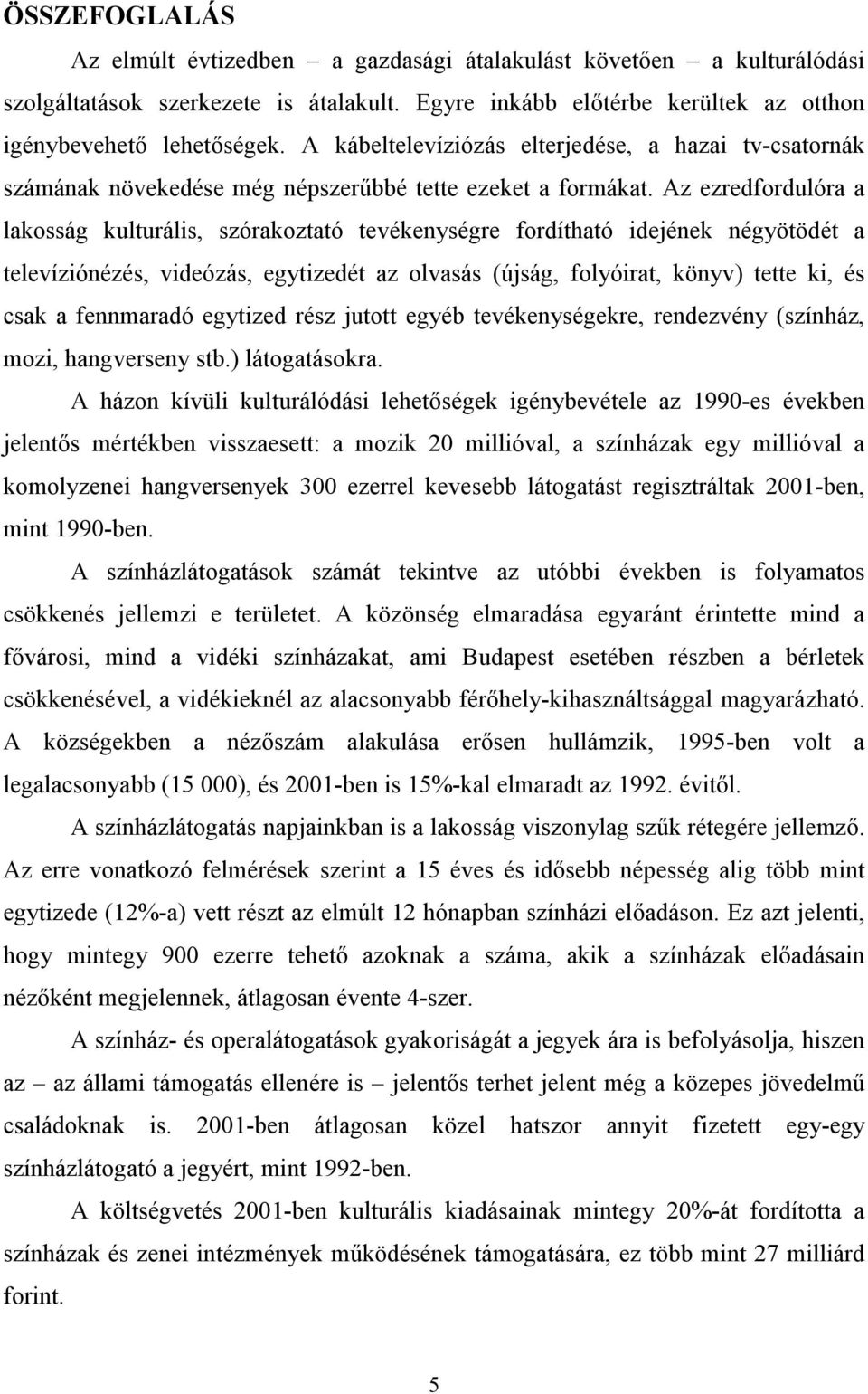 Az ezredfordulóra a lakosság kulturális, szórakoztató tevékenységre fordítható idejének négyötödét a televíziónézés, videózás, egytizedét az olvasás (újság, folyóirat, könyv) tette ki, és csak a